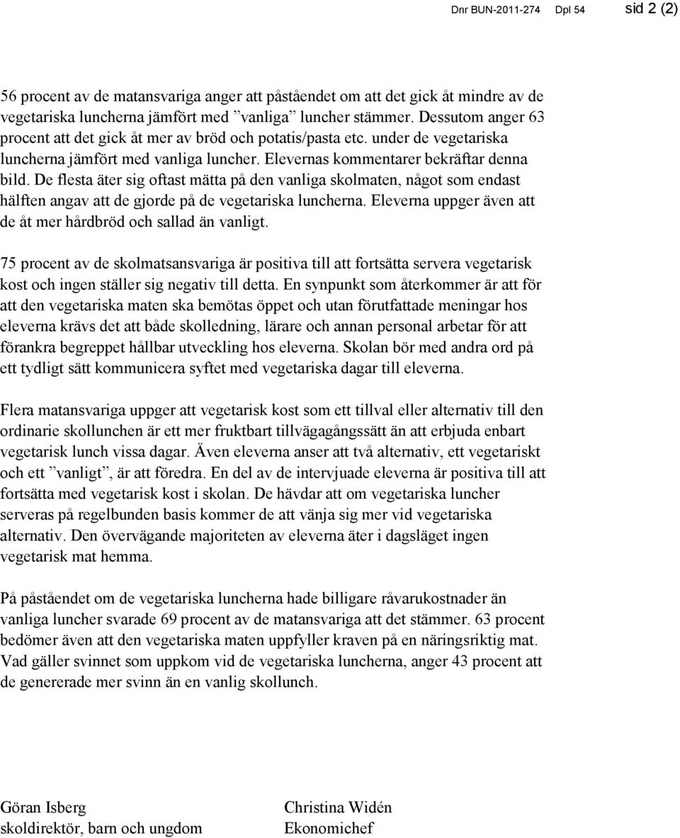 De flesta äter sig oftast mätta på den vanliga skolmaten, något som endast hälften angav att de gjorde på de vegetariska luncherna. Eleverna uppger även att de åt mer hårdbröd och sallad än vanligt.