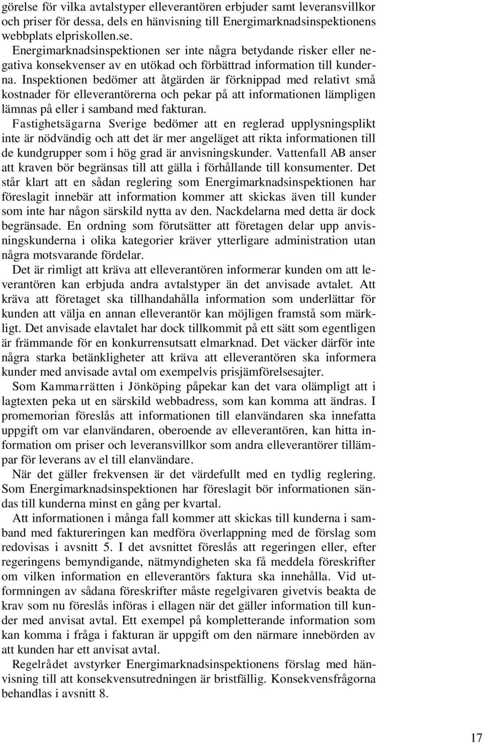 Fastighetsägarna Sverige bedömer att en reglerad upplysningsplikt inte är nödvändig och att det är mer angeläget att rikta informationen till de kundgrupper som i hög grad är anvisningskunder.