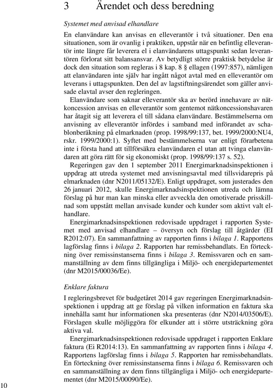 Av betydligt större praktisk betydelse är dock den situation som regleras i 8 kap.