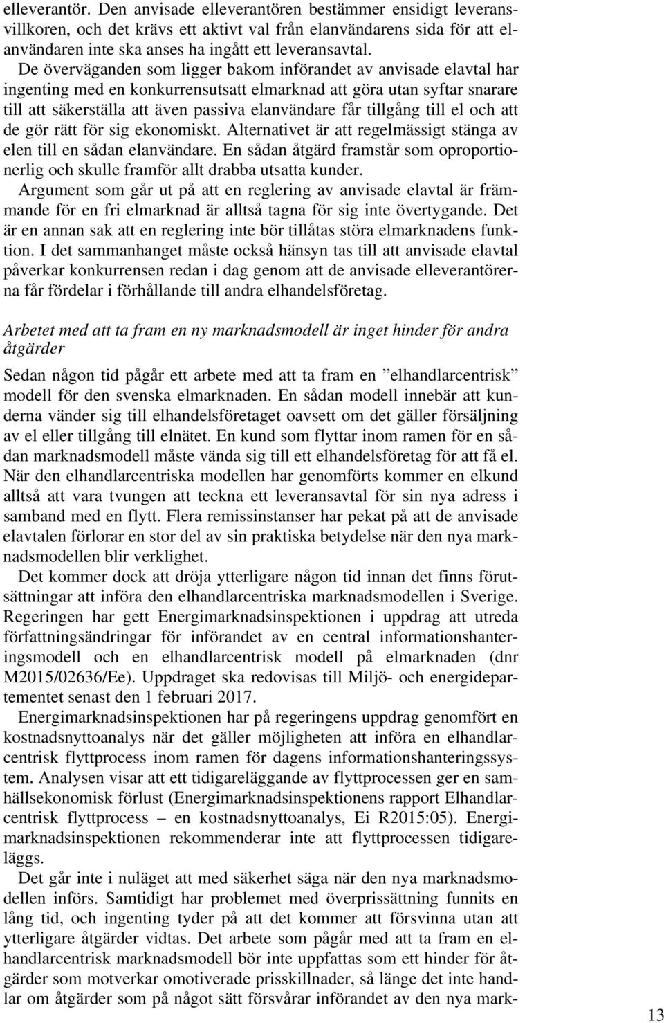 tillgång till el och att de gör rätt för sig ekonomiskt. Alternativet är att regelmässigt stänga av elen till en sådan elanvändare.