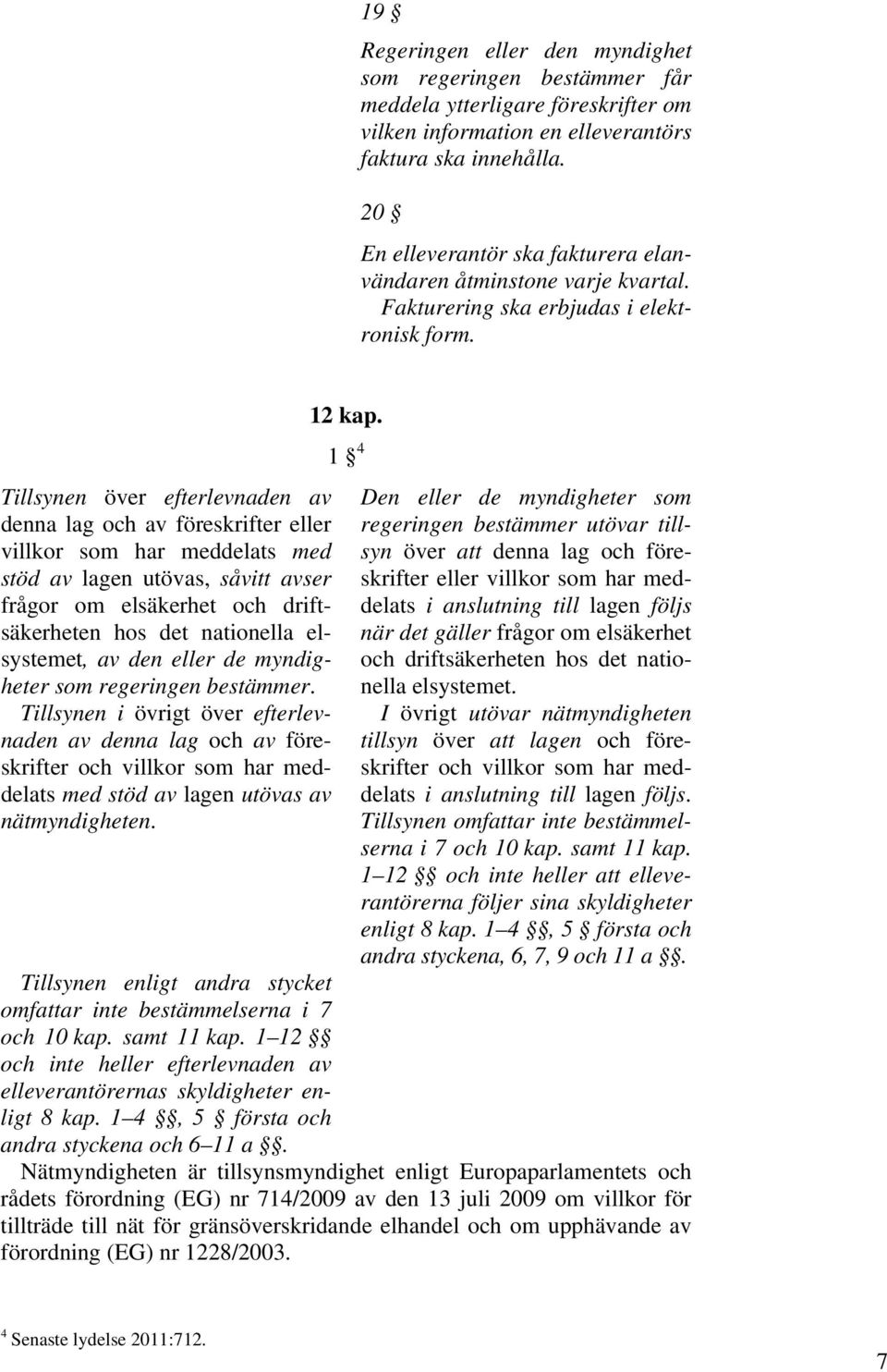 Tillsynen över efterlevnaden av denna lag och av föreskrifter eller villkor som har meddelats med stöd av lagen utövas, såvitt avser frågor om elsäkerhet och driftsäkerheten hos det nationella