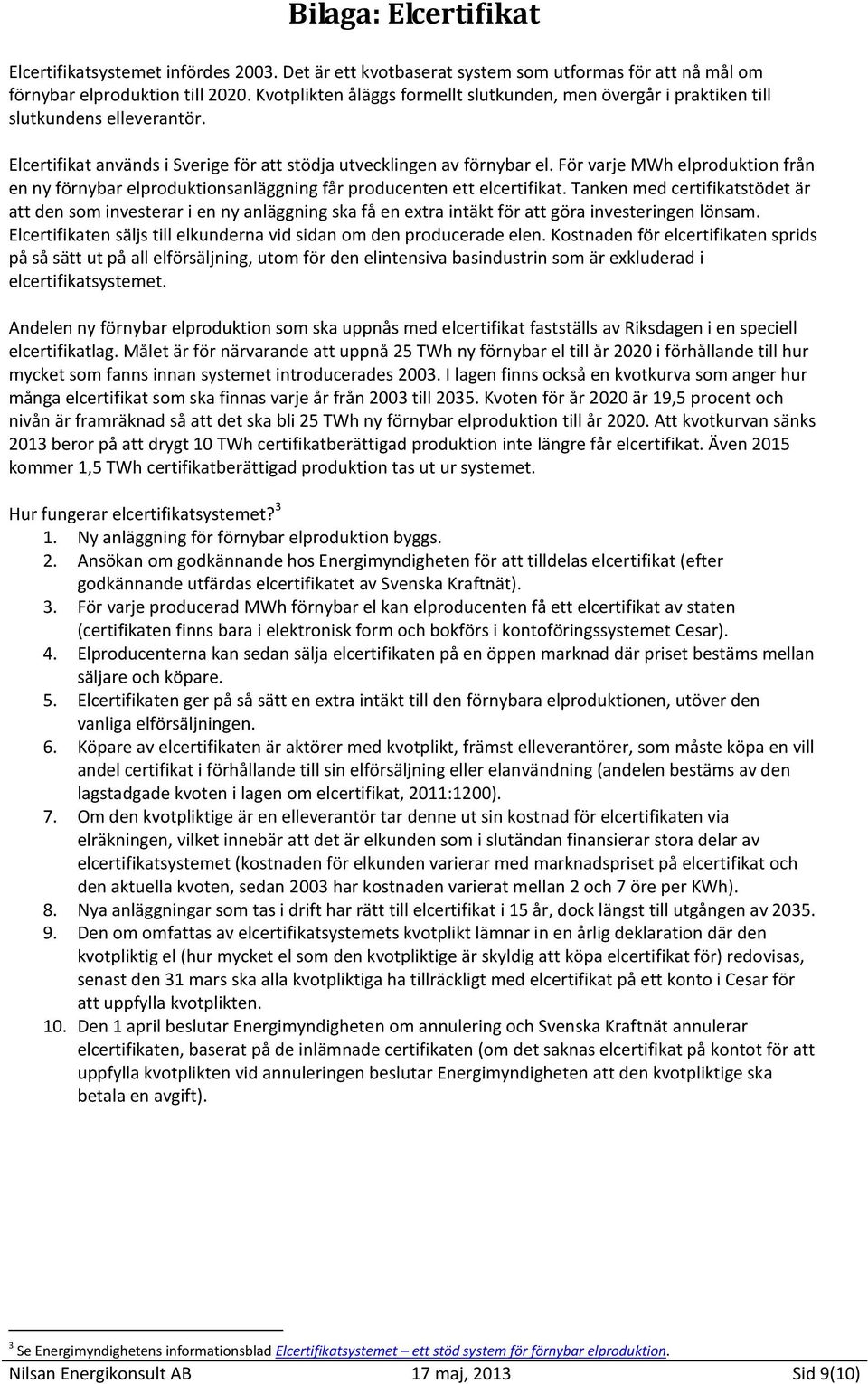 För varje MWh elproduktion från en ny förnybar elproduktionsanläggning får producenten ett elcertifikat.