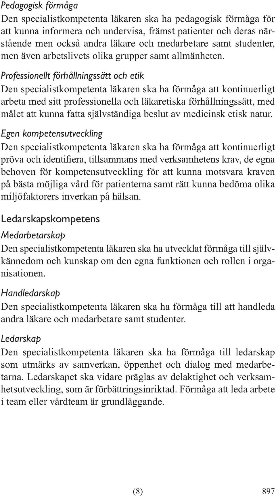 Professionellt förhållningssätt och etik Den specialistkompetenta läkaren ska ha förmåga att kontinuerligt arbeta med sitt professionella och läkaretiska förhållningssätt, med målet att kunna fatta