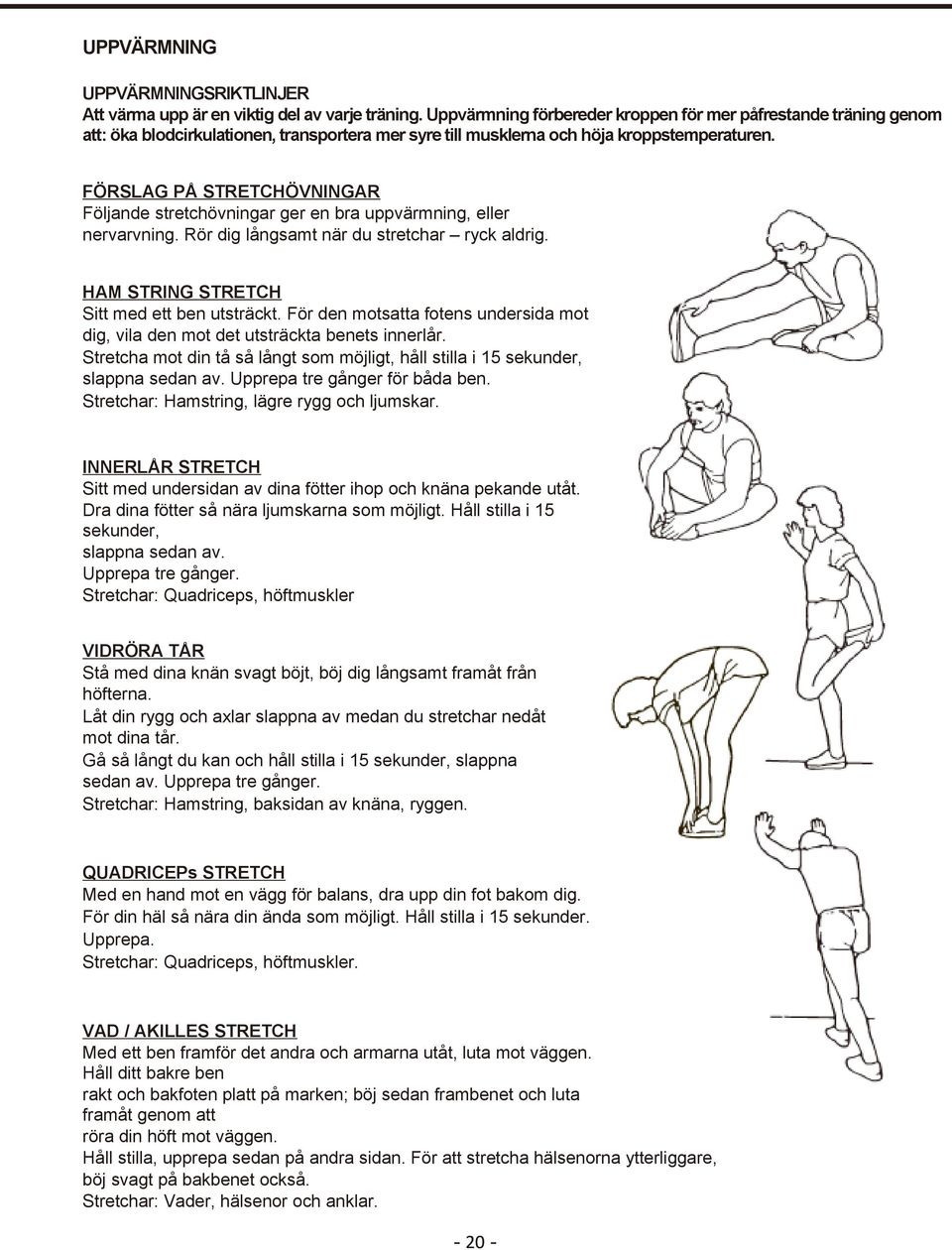 FÖRSLAG PÅ STRETCHÖVNINGAR Följande stretchövningar ger en bra uppvärmning, eller nervarvning. Rör dig långsamt när du stretchar ryck aldrig. HAM STRING STRETCH Sitt med ett ben utsträckt.
