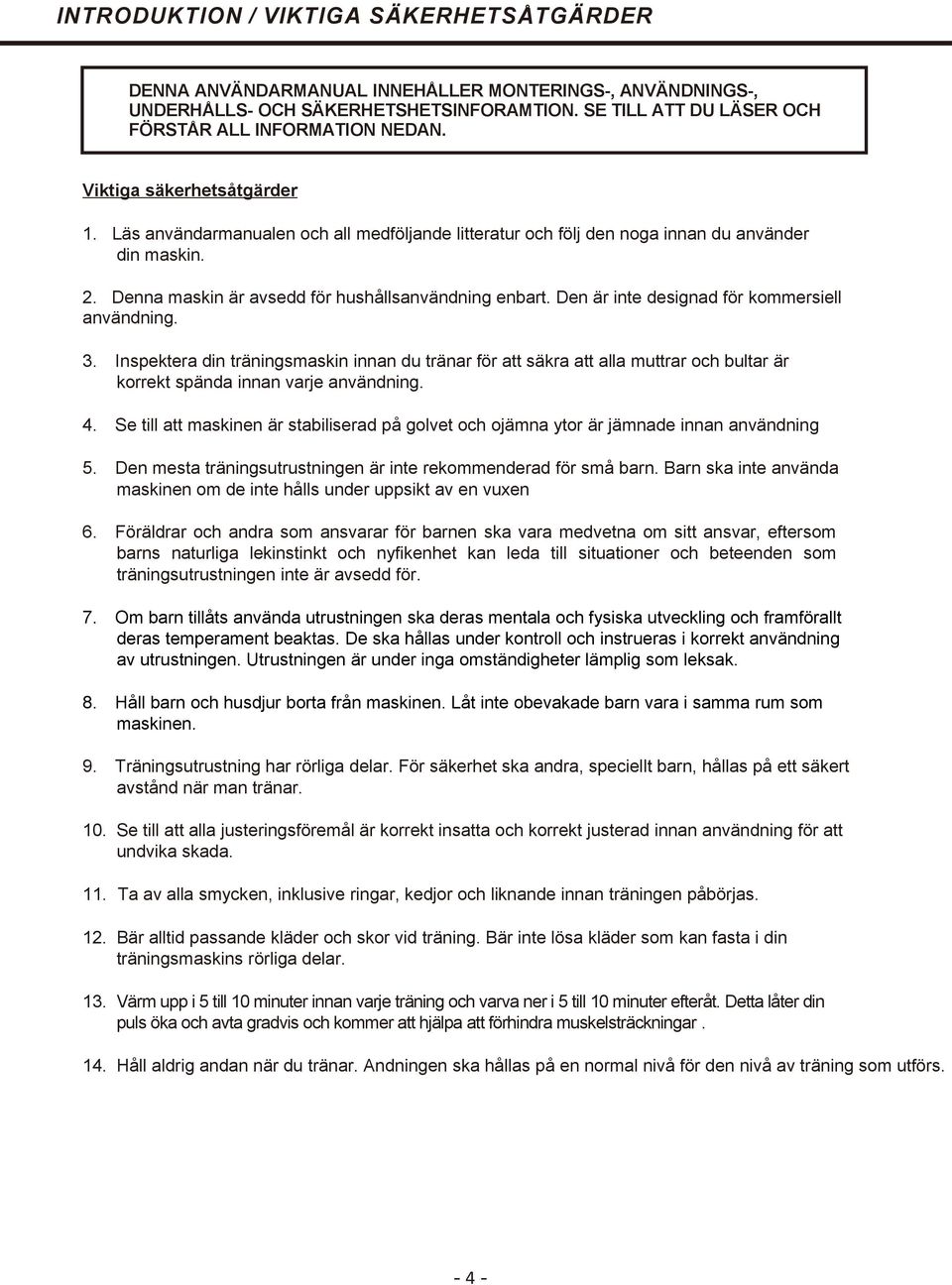 Den är inte designad för kommersiell användning. 3. Inspektera din träningsmaskin innan du tränar för att säkra att alla muttrar och bultar är korrekt spända innan varje användning. 4.