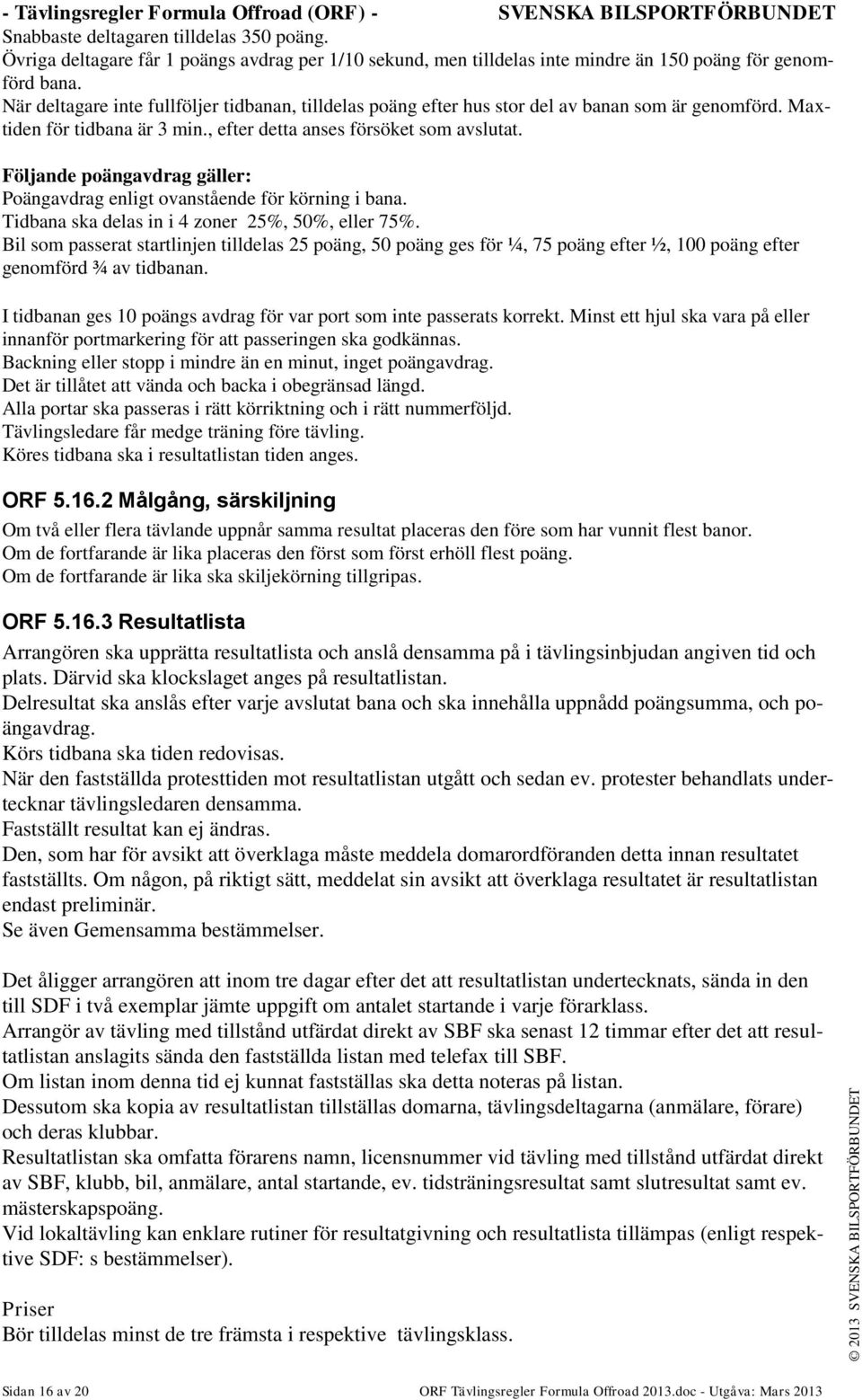 När deltagare inte fullföljer tidbanan, tilldelas poäng efter hus stor del av banan som är genomförd. Maxtiden för tidbana är 3 min., efter detta anses försöket som avslutat.