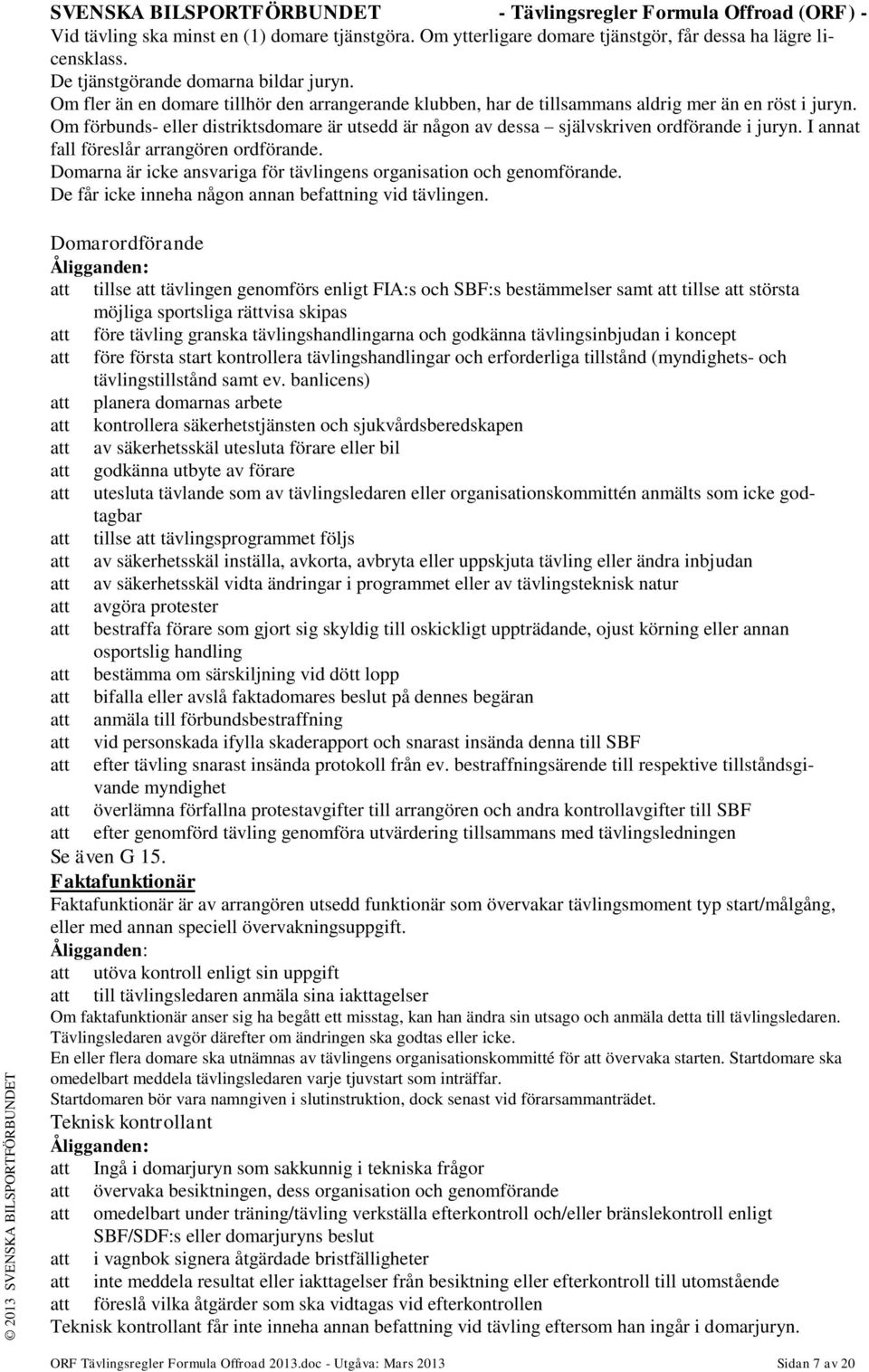 Om förbunds- eller distriktsdomare är utsedd är någon av dessa självskriven ordförande i juryn. I annat fall föreslår arrangören ordförande.