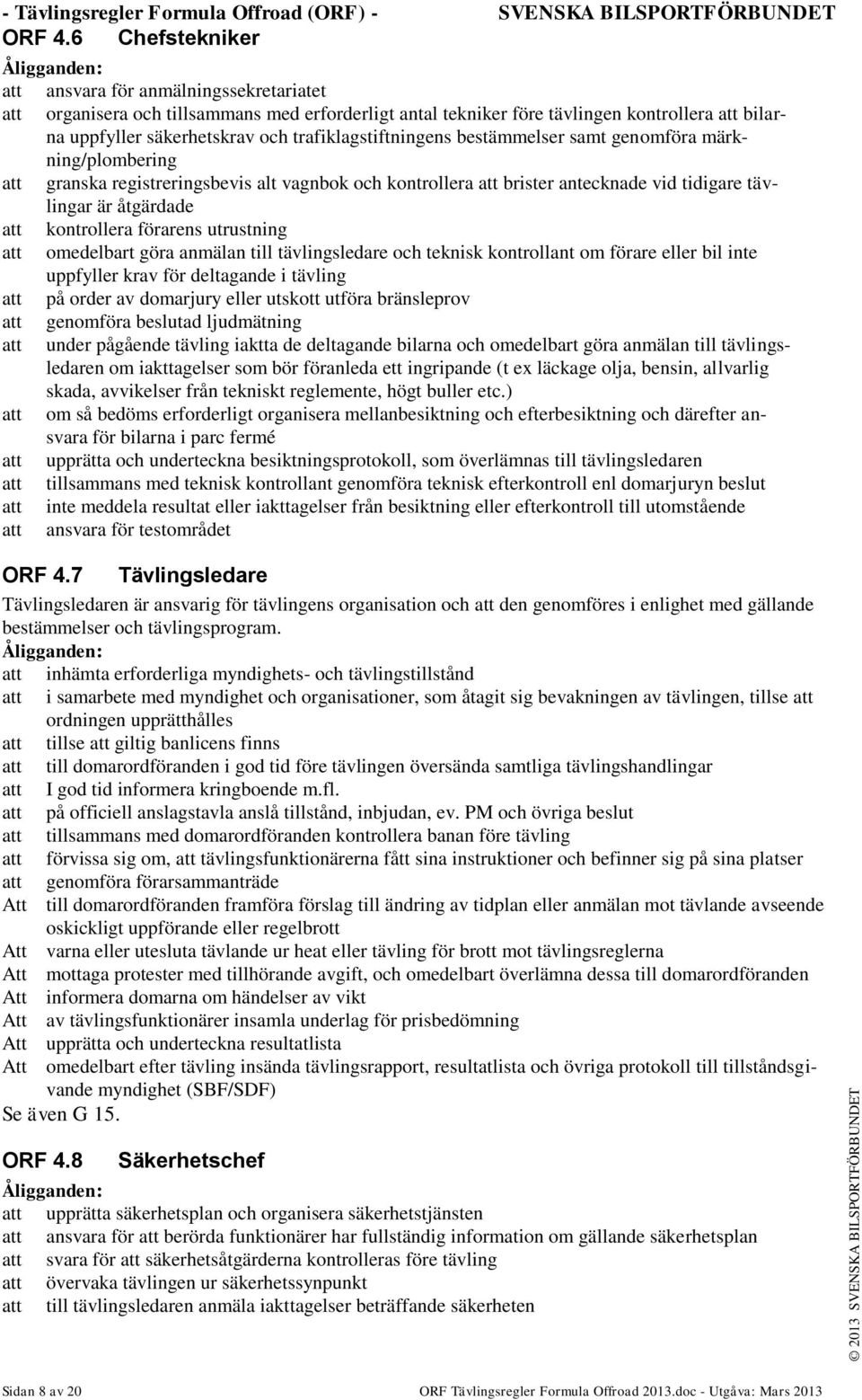 trafiklagstiftningens bestämmelser samt genomföra märkning/plombering att granska registreringsbevis alt vagnbok och kontrollera att brister antecknade vid tidigare tävlingar är åtgärdade att