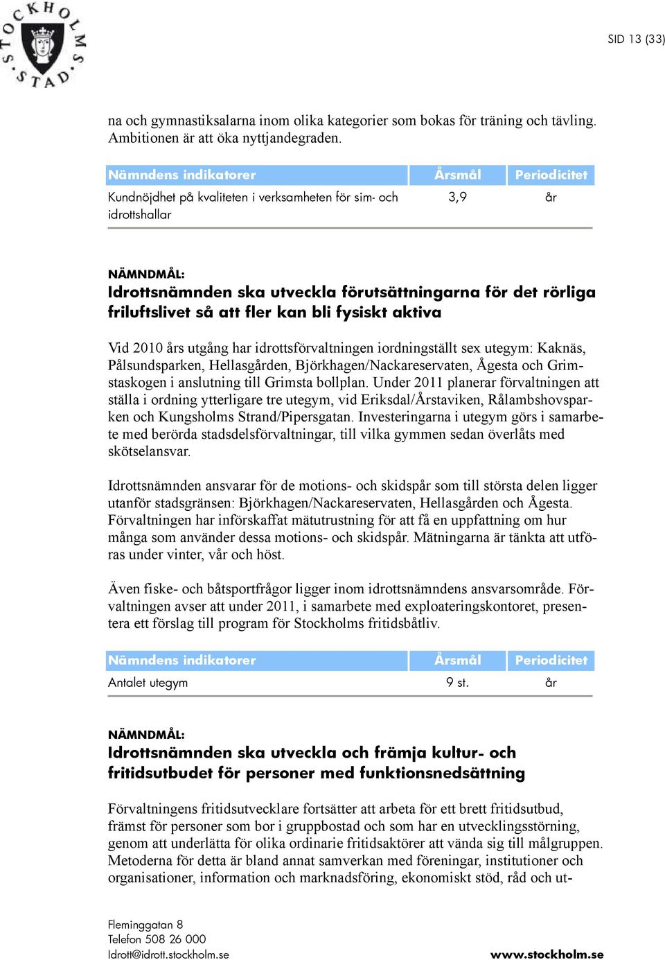 friluftslivet så att fler kan bli fysiskt aktiva Vid 2010 års utgång har idrottsförvaltningen iordningställt sex utegym: Kaknäs, Pålsundsparken, Hellasgården, Björkhagen/Nackareservaten, Ågesta och