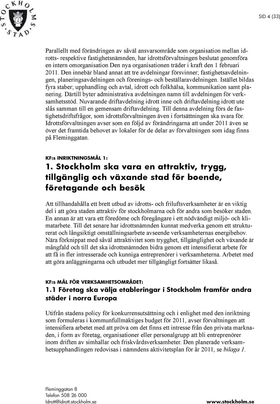 Istället bildas fyra staber; upphandling och avtal, idrott och folkhälsa, kommunikation samt planering. Därtill byter administrativa avdelningen namn till avdelningen för verksamhetsstöd.