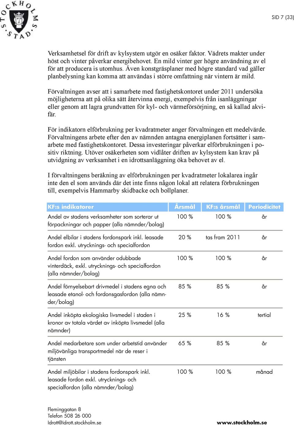 Förvaltningen avser att i samarbete med fastighetskontoret under 2011 undersöka möjligheterna att på olika sätt återvinna energi, exempelvis från isanläggningar eller genom att lagra grundvatten för