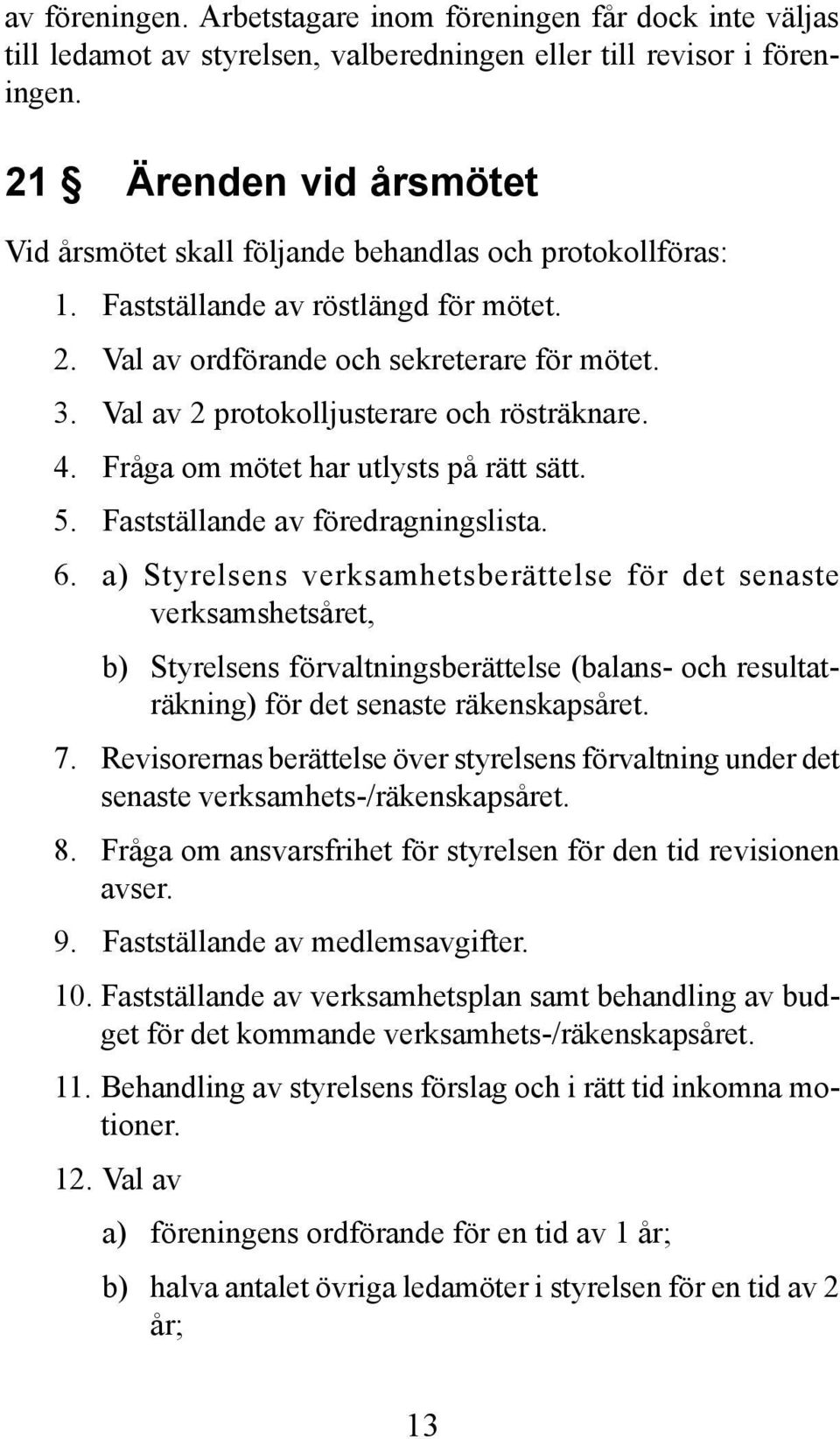 Val av 2 protokolljusterare och rösträknare. 4. Fråga om mötet har utlysts på rätt sätt. 5. Fastställande av föredragningslista. 6.