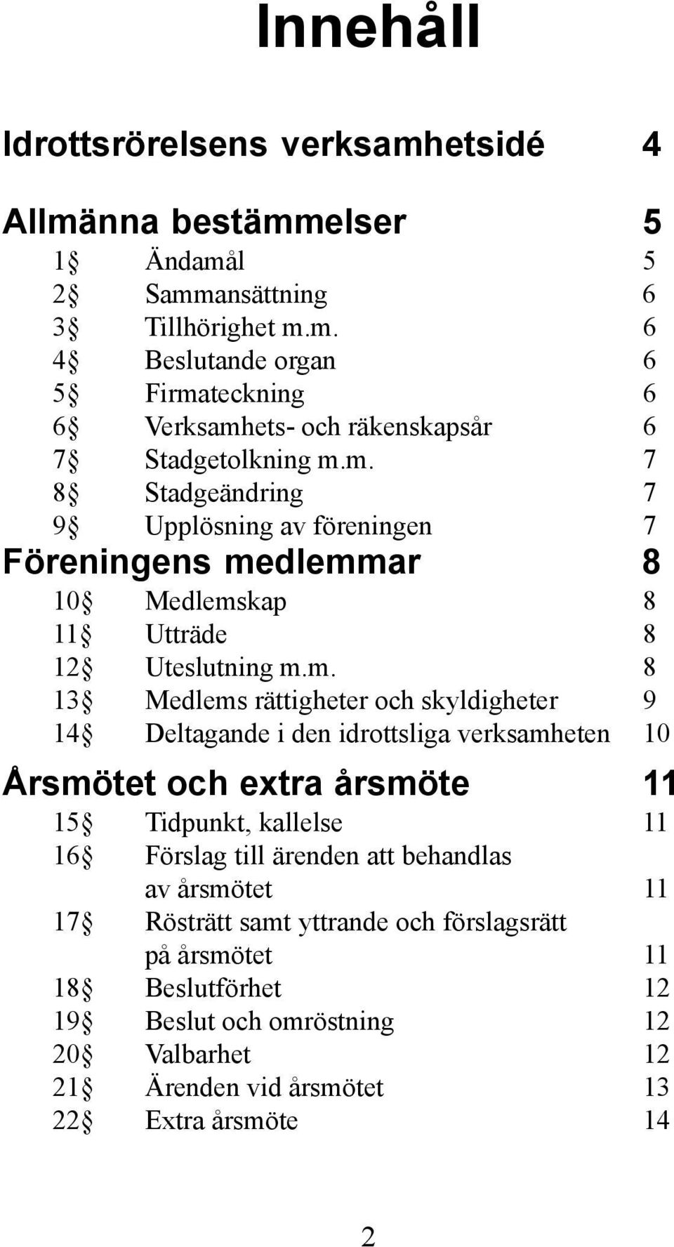 Deltagande i den idrottsliga verksamheten 10 Årsmötet och extra årsmöte 11 15 Tidpunkt, kallelse 11 16 Förslag till ärenden att behandlas av årsmötet 11 17 Rösträtt samt