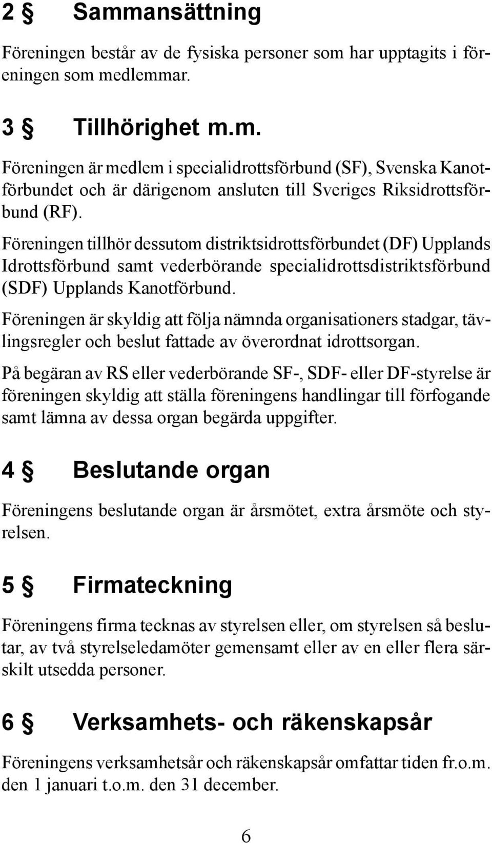 Föreningen är skyldig att följa nämnda organisationers stadgar, tävlingsregler och beslut fattade av överordnat idrottsorgan.