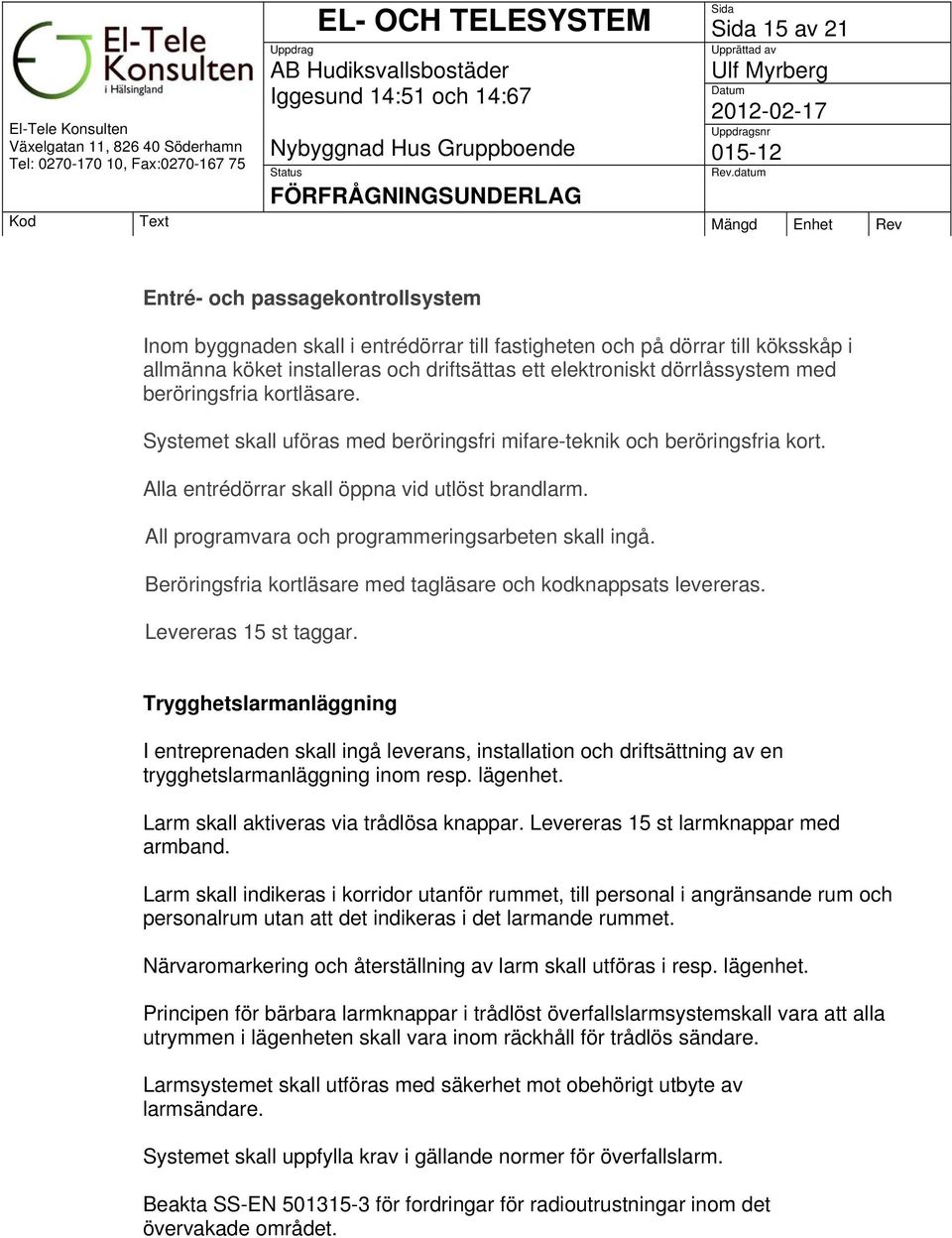 All programvara och programmeringsarbeten skall ingå. Beröringsfria kortläsare med tagläsare och kodknappsats levereras. Levereras 15 st taggar.