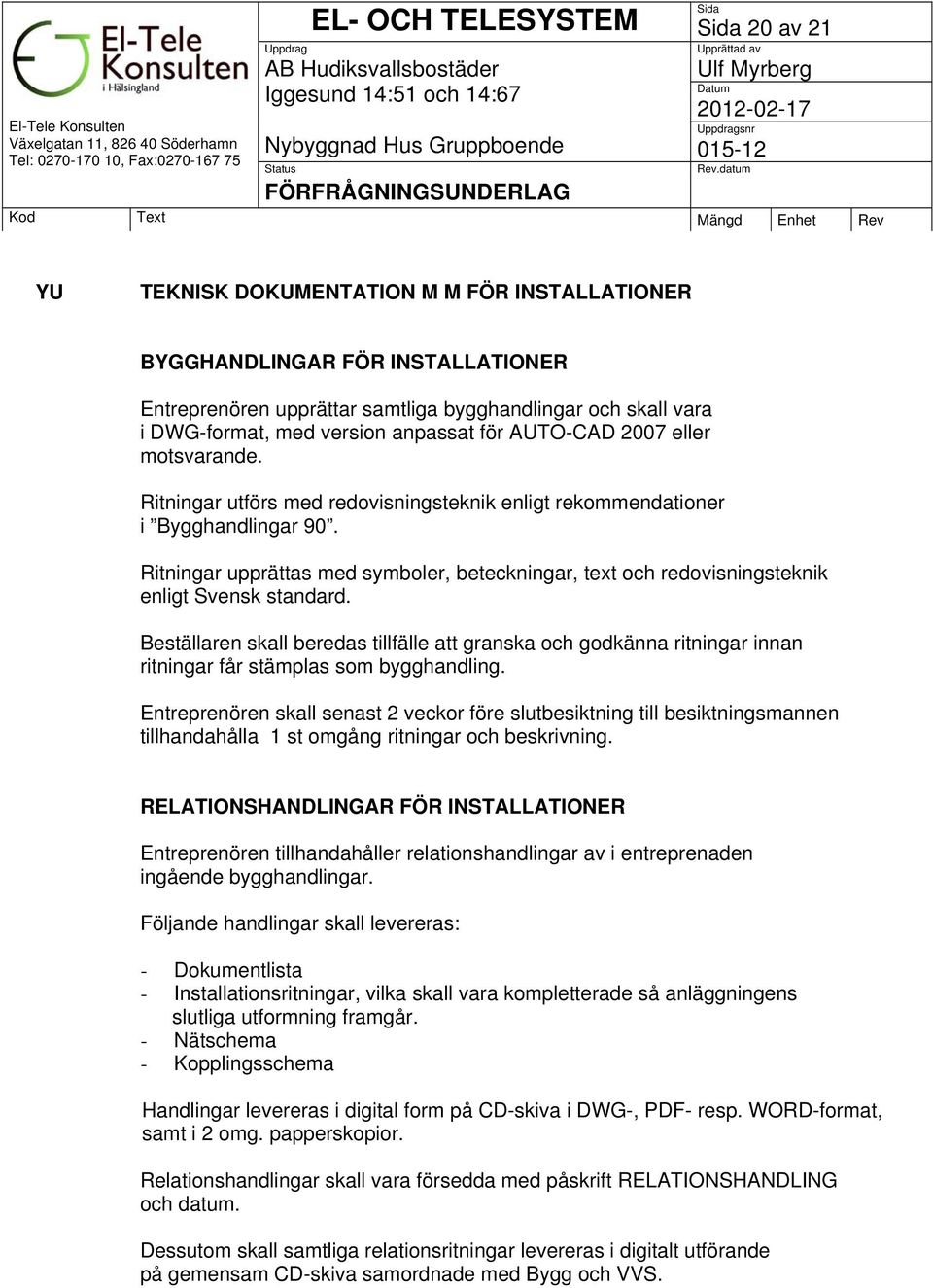 Ritningar upprättas med symboler, beteckningar, text och redovisningsteknik enligt Svensk standard.