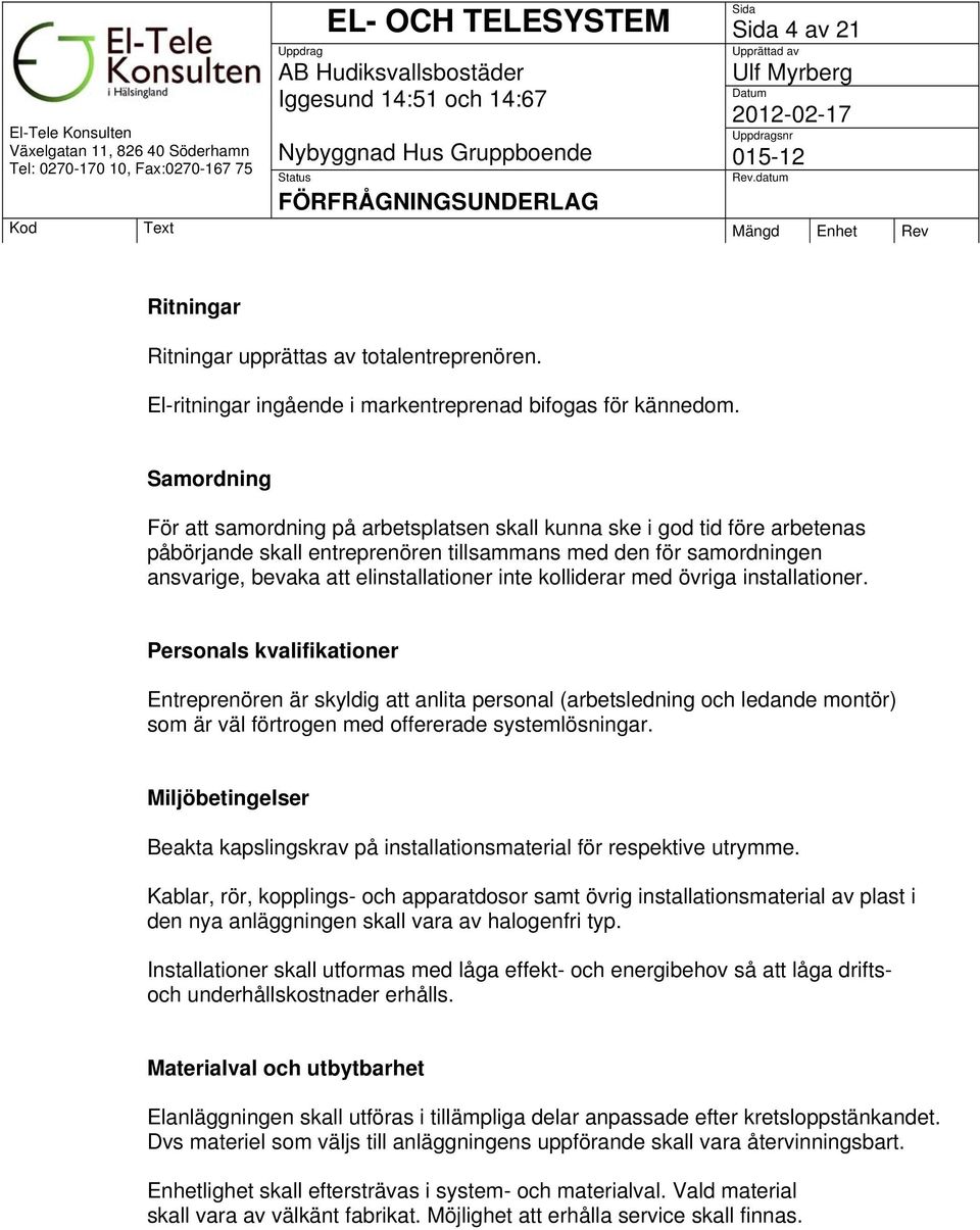 kolliderar med övriga installationer. Personals kvalifikationer Entreprenören är skyldig att anlita personal (arbetsledning och ledande montör) som är väl förtrogen med offererade systemlösningar.