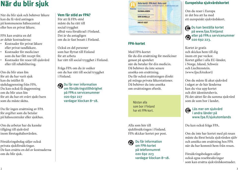 Kostnader för resor till sjukvård eller till rehabilitering. Om du blir utan lön för att du har varit sjuk kan du istället få sjukdagpenning från FPA.