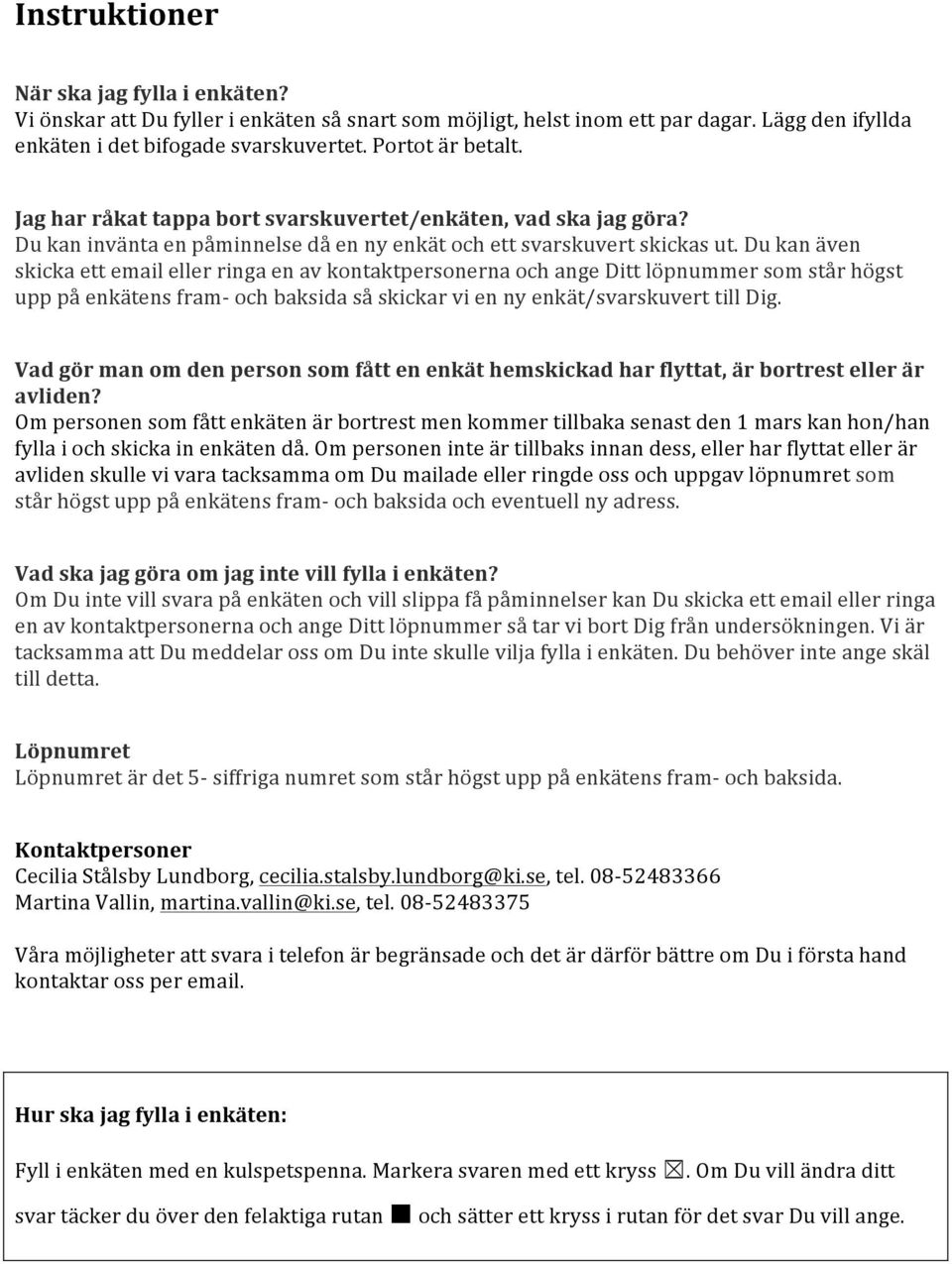 Du kan även skicka ett email eller ringa en av kontaktpersonerna och ange Ditt löpnummer som står högst upp på enkätens fram och baksida så skickar vi en ny enkät/svarskuvert till Dig.