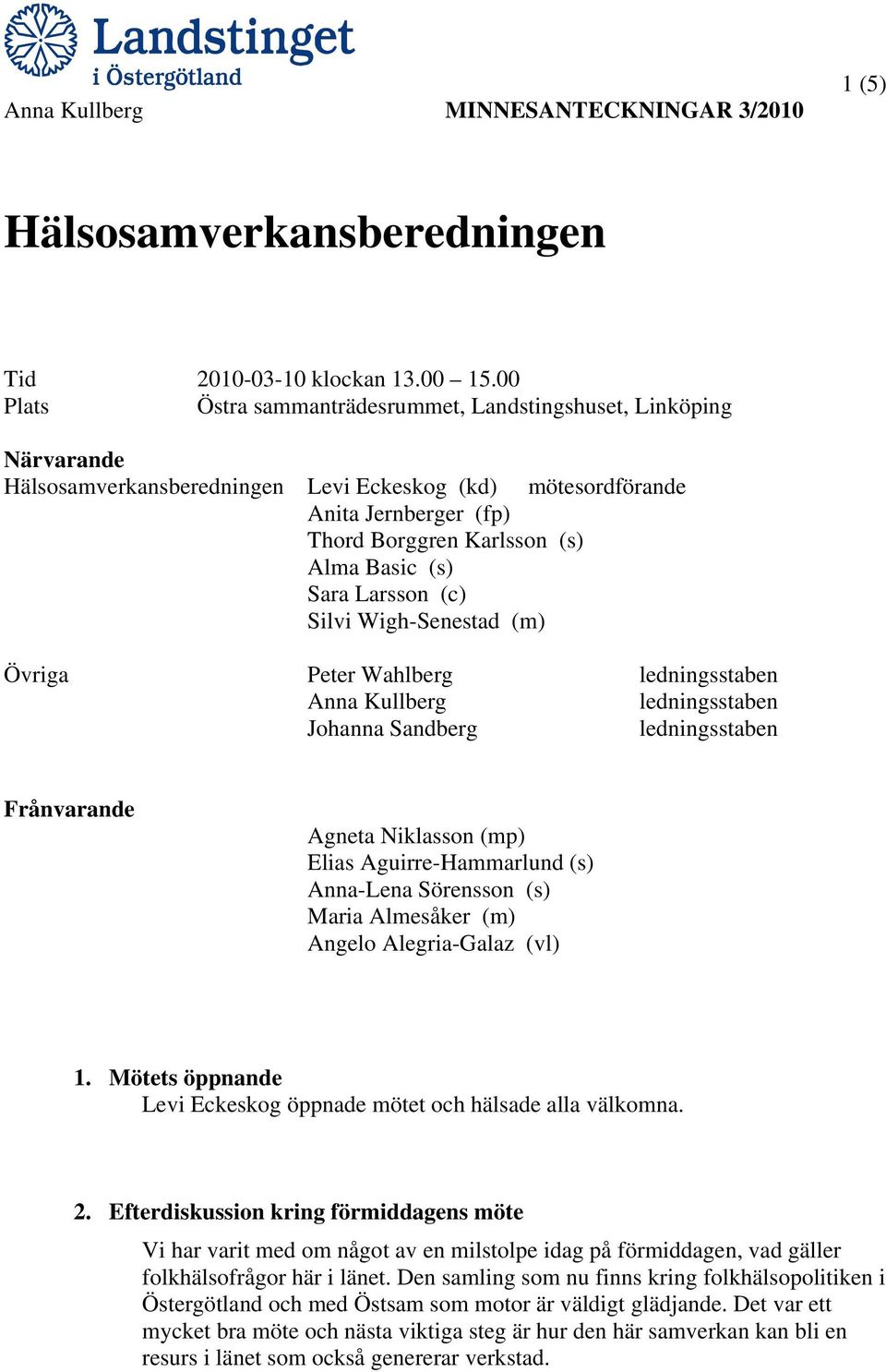 Sara Larsson (c) Silvi Wigh-Senestad (m) Övriga Peter Wahlberg ledningsstaben Anna Kullberg ledningsstaben Johanna Sandberg ledningsstaben Frånvarande Agneta Niklasson (mp) Elias Aguirre-Hammarlund