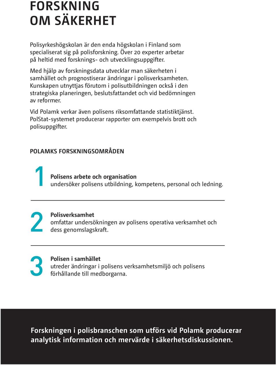 Kunskapen utnyttjas förutom i polisutbildningen också i den strategiska planeringen, beslutsfattandet och vid bedömningen av reformer. Vid Polamk verkar även polisens riksomfattande statistiktjänst.