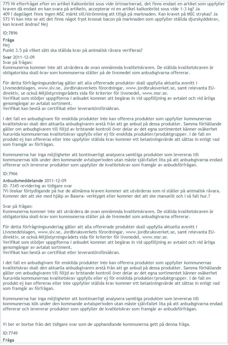 Ja 573 Vi kan inte se att det finns något fryst krossat bacon på marknaden som uppfyller ställda djurskyddskrav, kan kravet ändras? Nej ID:7896 Hej Punkt 3.