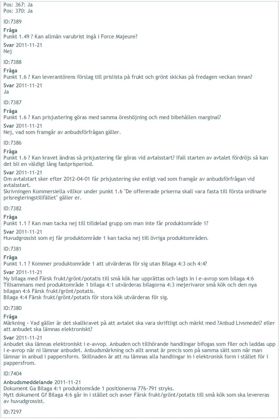 Ifall starten av avtalet fördröjs så kan det bli en väldigt lång fastprisperiod. Om avtalstart sker efter 2012-04-01 får prisjustering ske enligt vad som framgår av anbudsförfrågan vid avtalsstart.
