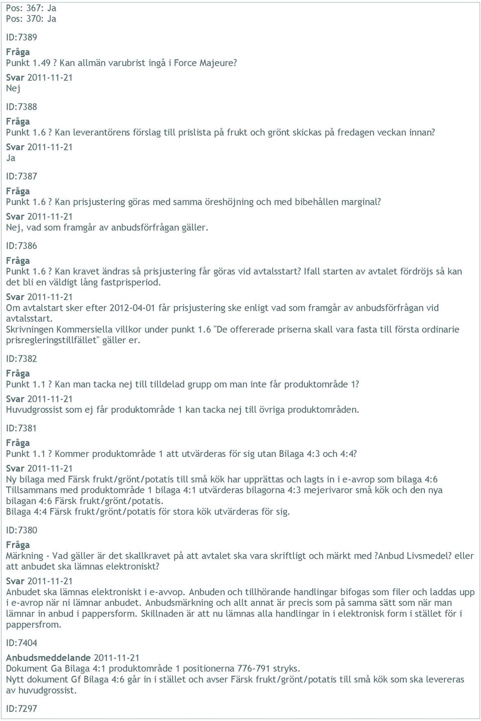 Ifall starten av avtalet fördröjs så kan det bli en väldigt lång fastprisperiod. Om avtalstart sker efter 2012-04-01 får prisjustering ske enligt vad som framgår av anbudsförfrågan vid avtalsstart.