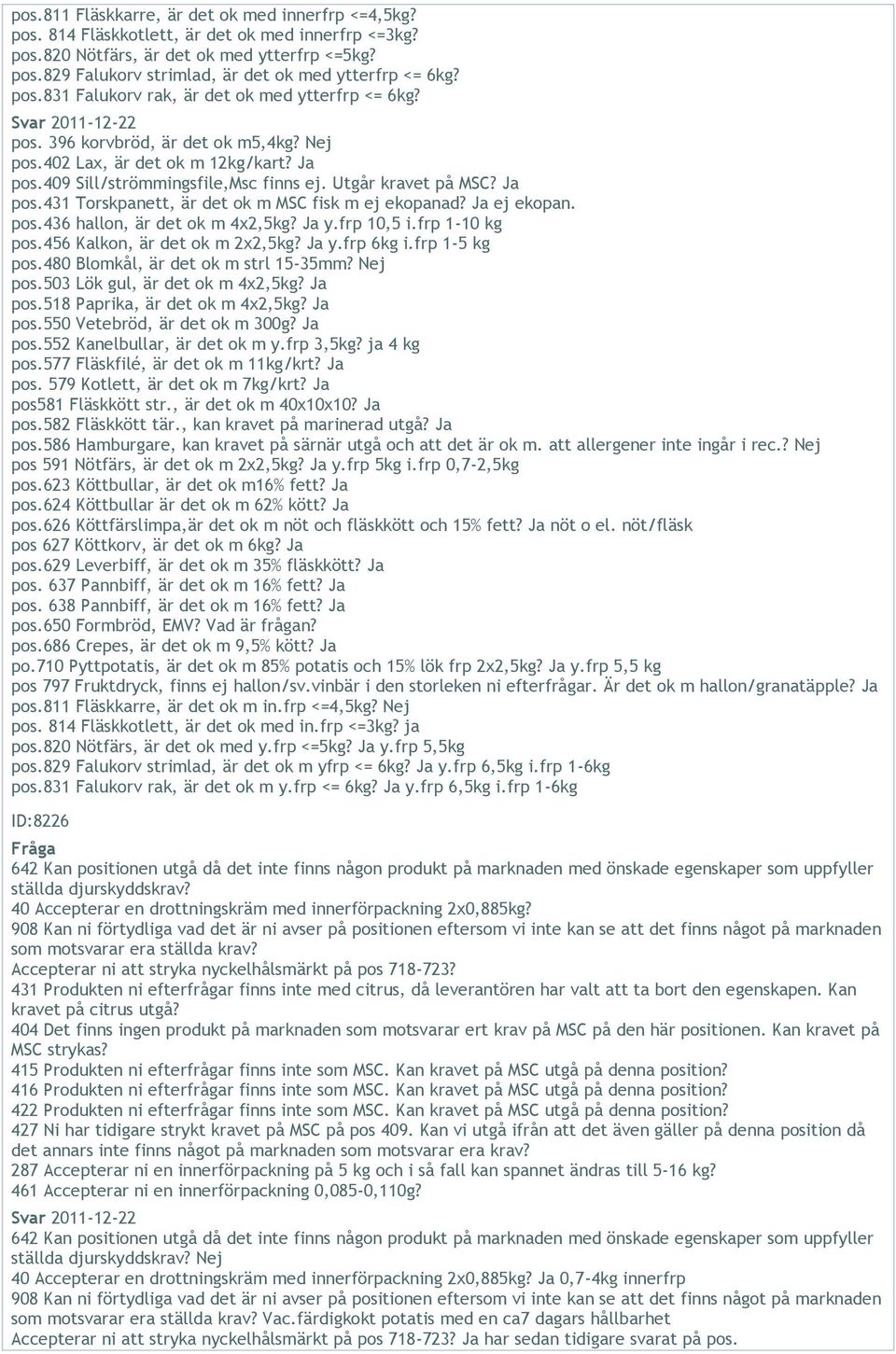 Utgår kravet på MSC? Ja pos.431 Torskpanett, är det ok m MSC fisk m ej ekopanad? Ja ej ekopan. pos.436 hallon, är det ok m 4x2,5kg? Ja y.frp 10,5 i.frp 1-10 kg pos.456 Kalkon, är det ok m 2x2,5kg?