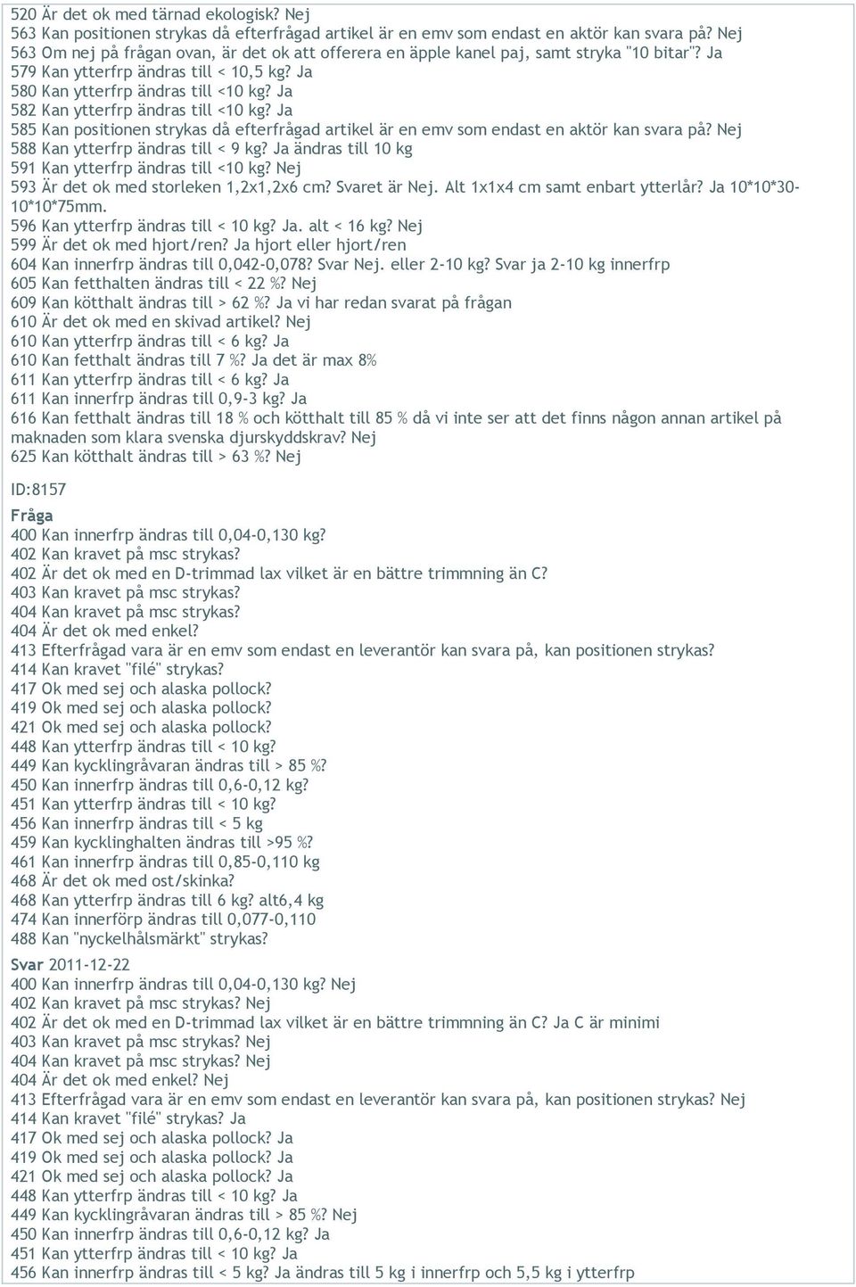 Ja 582 Kan ytterfrp ändras till <10 kg? Ja 585 Kan positionen strykas då efterfrågad artikel är en emv som endast en aktör kan svara på? Nej 588 Kan ytterfrp ändras till < 9 kg?