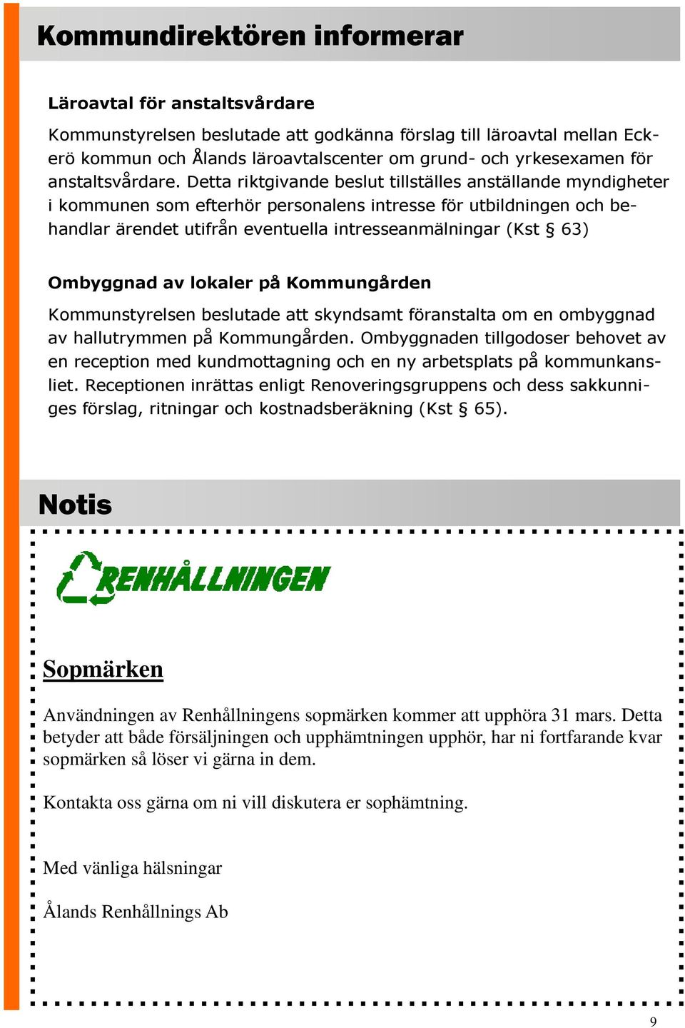 Detta riktgivande beslut tillställes anställande myndigheter i kommunen som efterhör personalens intresse för utbildningen och behandlar ärendet utifrån eventuella intresseanmälningar (Kst 63)