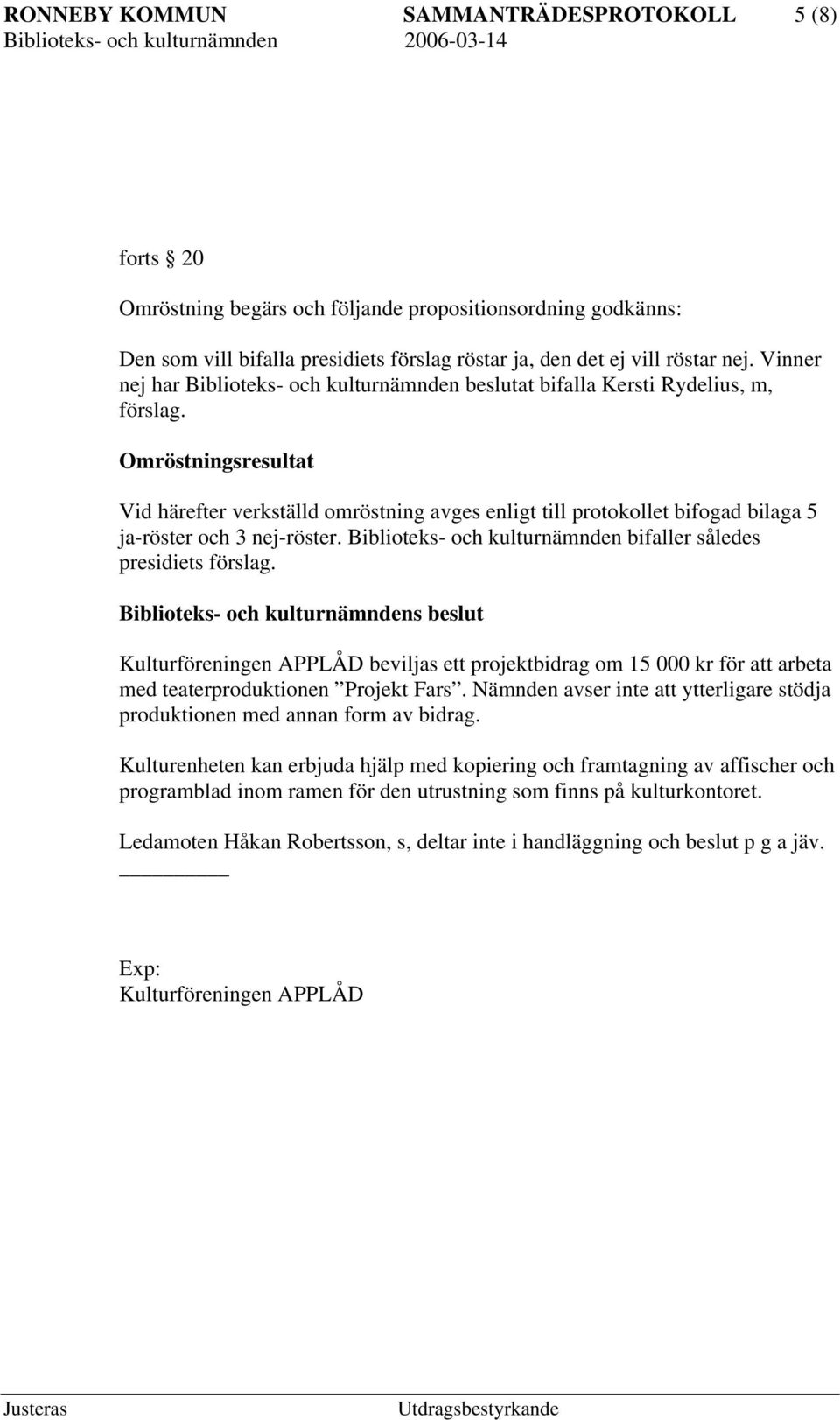 Omröstningsresultat Vid härefter verkställd omröstning avges enligt till protokollet bifogad bilaga 5 ja-röster och 3 nej-röster. Biblioteks- och kulturnämnden bifaller således presidiets förslag.