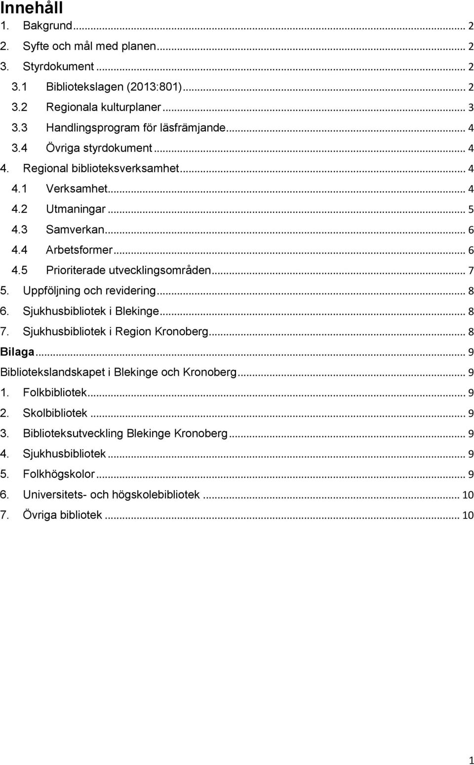 Uppföljning och revidering... 8 6. Sjukhusbibliotek i Blekinge... 8 7. Sjukhusbibliotek i Region Kronoberg... 8 Bilaga... 9 Bibliotekslandskapet i Blekinge och Kronoberg... 9 1. Folkbibliotek.