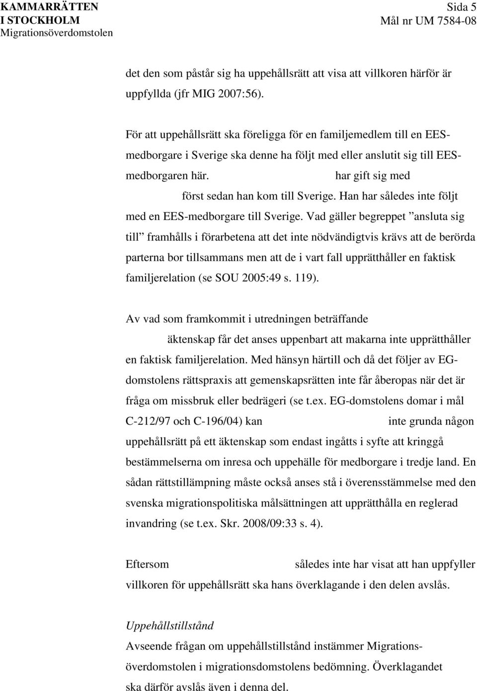 har gift sig med först sedan han kom till Sverige. Han har således inte följt med en EES-medborgare till Sverige.