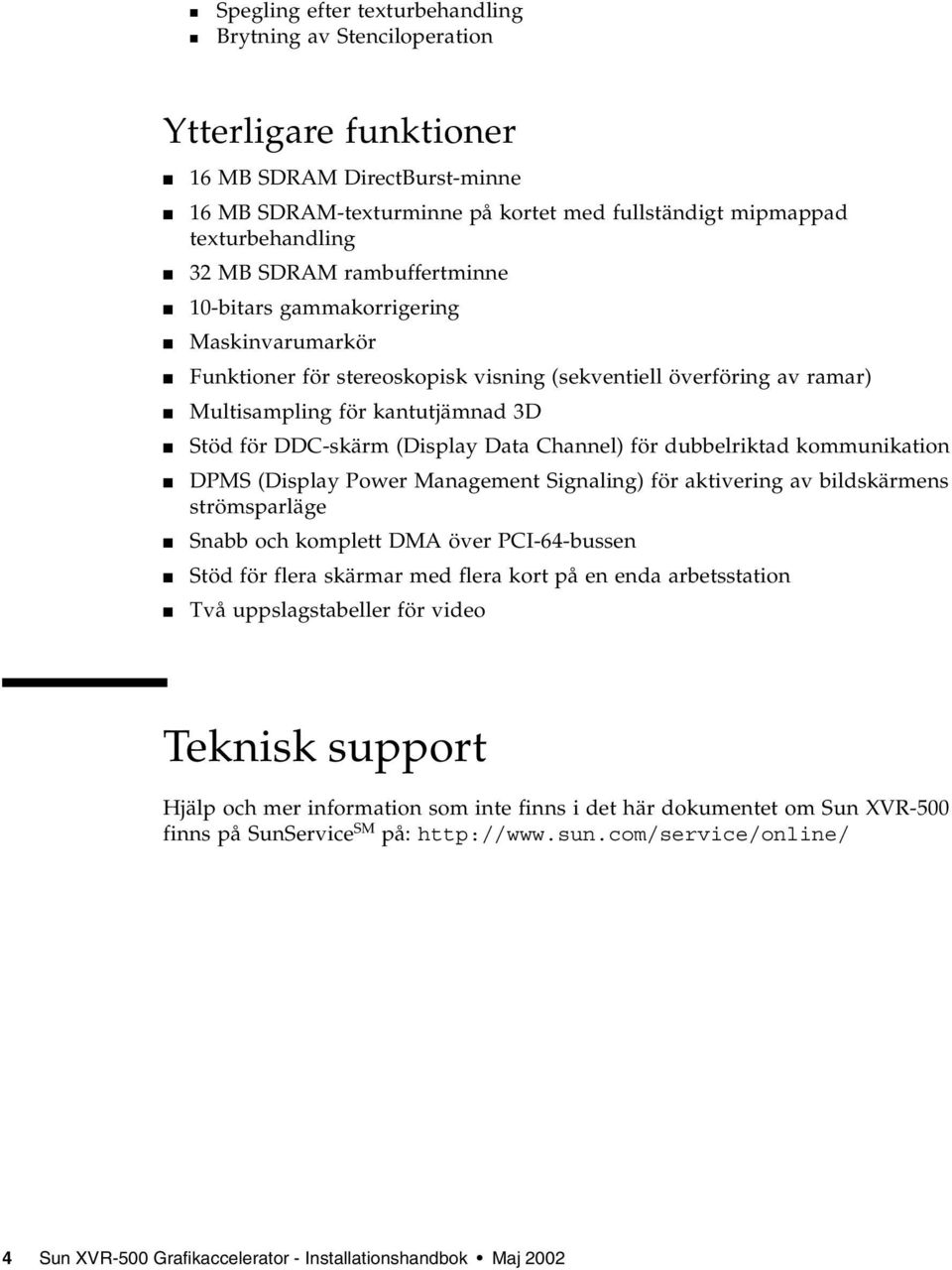 Data Channel) för dubbelriktad kommunikation DPMS (Display Power Management Signaling) för aktivering av bildskärmens strömsparläge Snabb och komplett DMA över PCI-64-bussen Stöd för flera skärmar