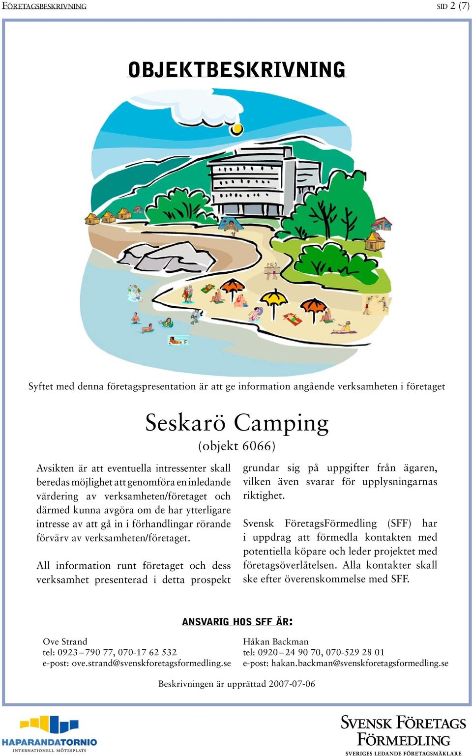 All information runt företaget och dess verksamhet presenterad i detta prospekt Seskarö Camping (objekt 6066) grundar sig på uppgifter från ägaren, vilken även svarar för upplysningarnas riktighet.