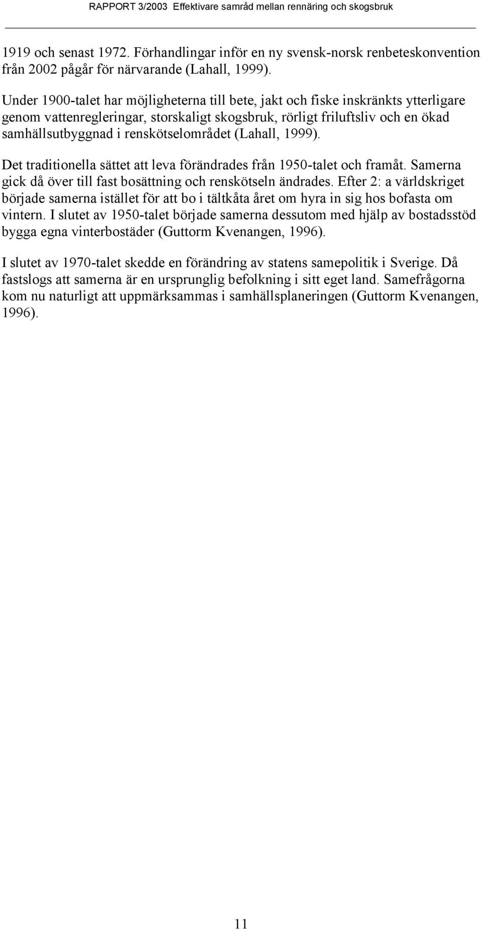 renskötselområdet (Lahall, 1999). Det traditionella sättet att leva förändrades från 1950-talet och framåt. Samerna gick då över till fast bosättning och renskötseln ändrades.