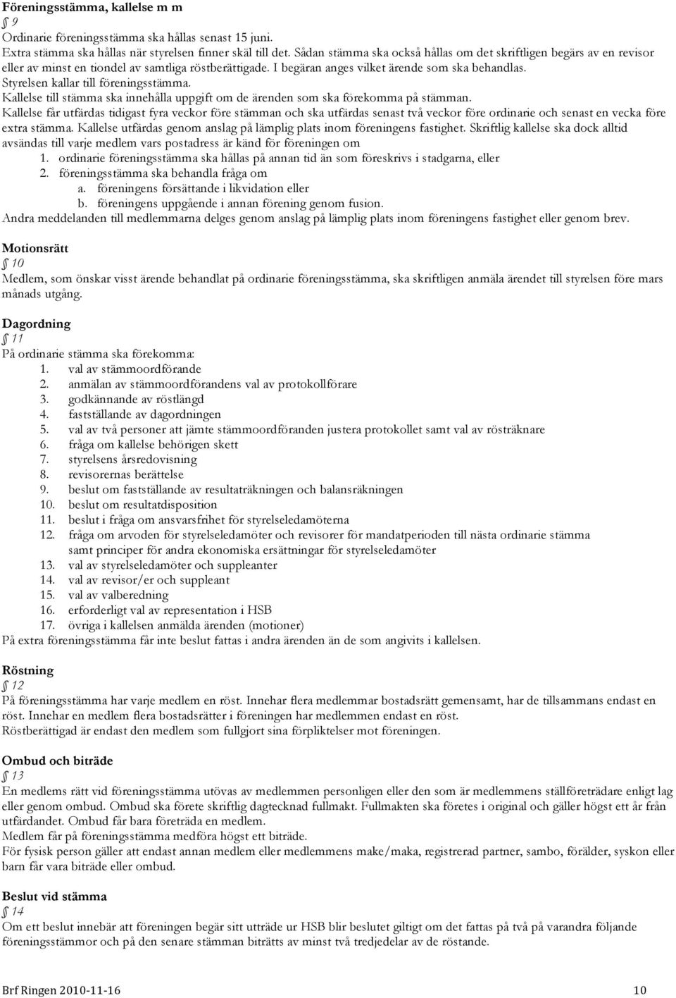 Styrelsen kallar till föreningsstämma. Kallelse till stämma ska innehålla uppgift om de ärenden som ska förekomma på stämman.