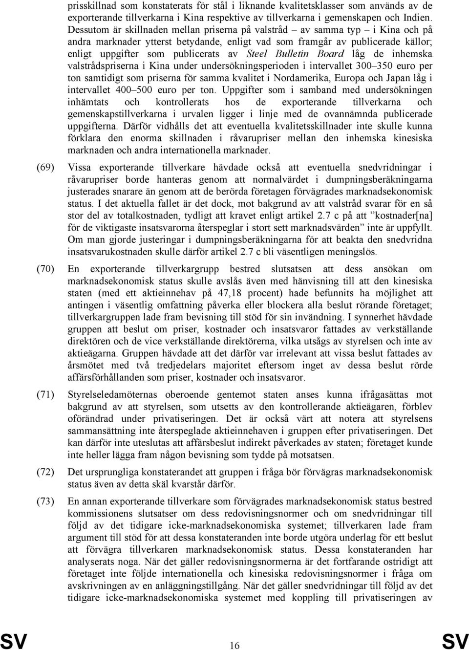 Steel Bulletin Board låg de inhemska valstrådspriserna i Kina under undersökningsperioden i intervallet 300 350 euro per ton samtidigt som priserna för samma kvalitet i Nordamerika, Europa och Japan