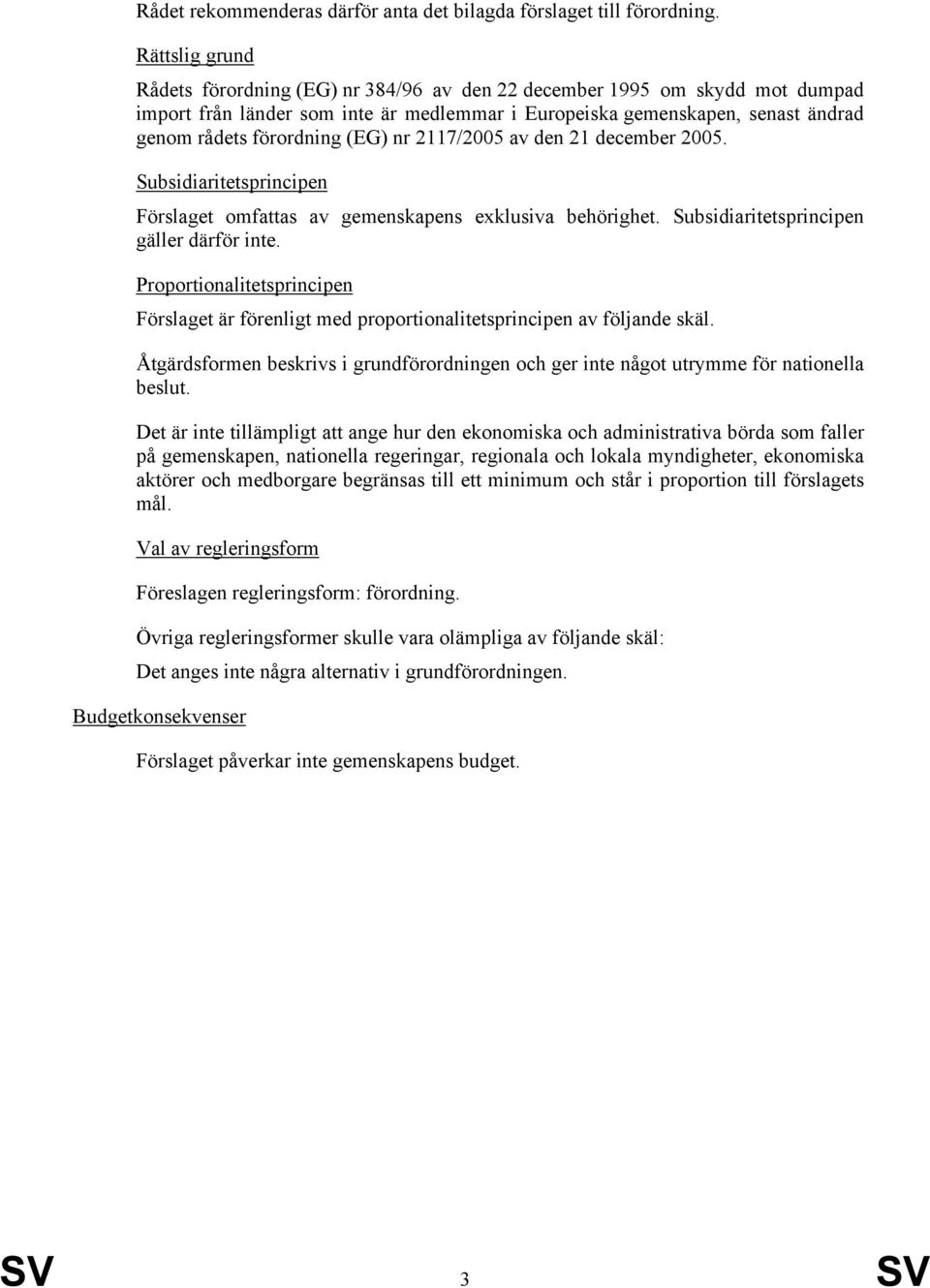 (EG) nr 2117/2005 av den 21 december 2005. Subsidiaritetsprincipen Förslaget omfattas av gemenskapens exklusiva behörighet. Subsidiaritetsprincipen gäller därför inte.