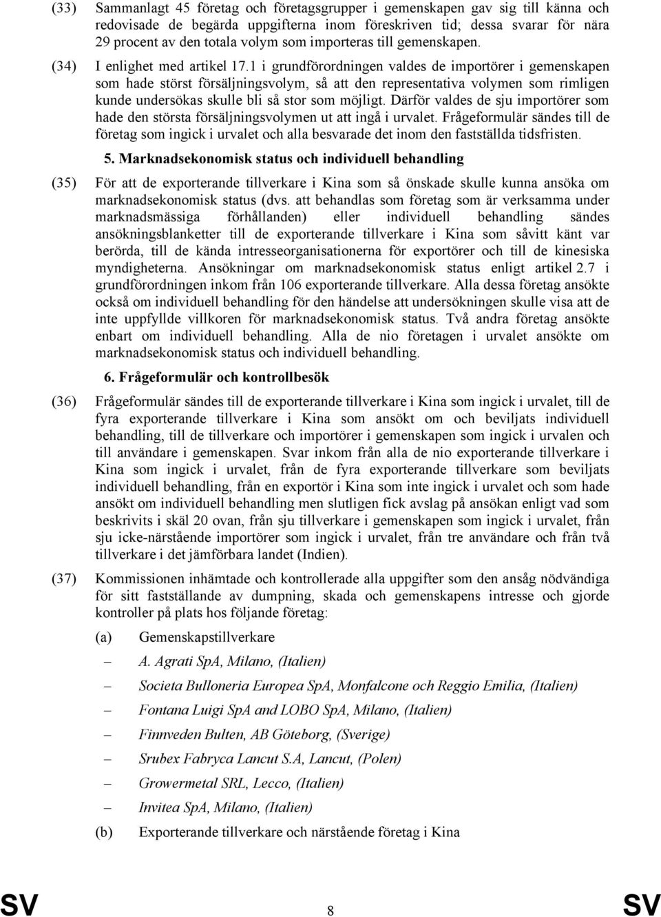 1 i grundförordningen valdes de importörer i gemenskapen som hade störst försäljningsvolym, så att den representativa volymen som rimligen kunde undersökas skulle bli så stor som möjligt.