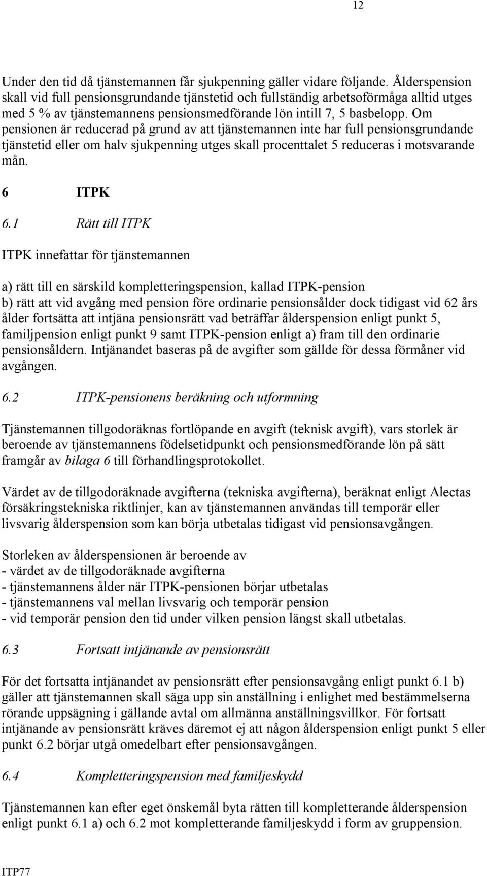 Om pensionen är reducerad på grund av att tjänstemannen inte har full pensionsgrundande tjänstetid eller om halv sjukpenning utges skall procenttalet 5 reduceras i motsvarande mån. 6 ITPK 6.