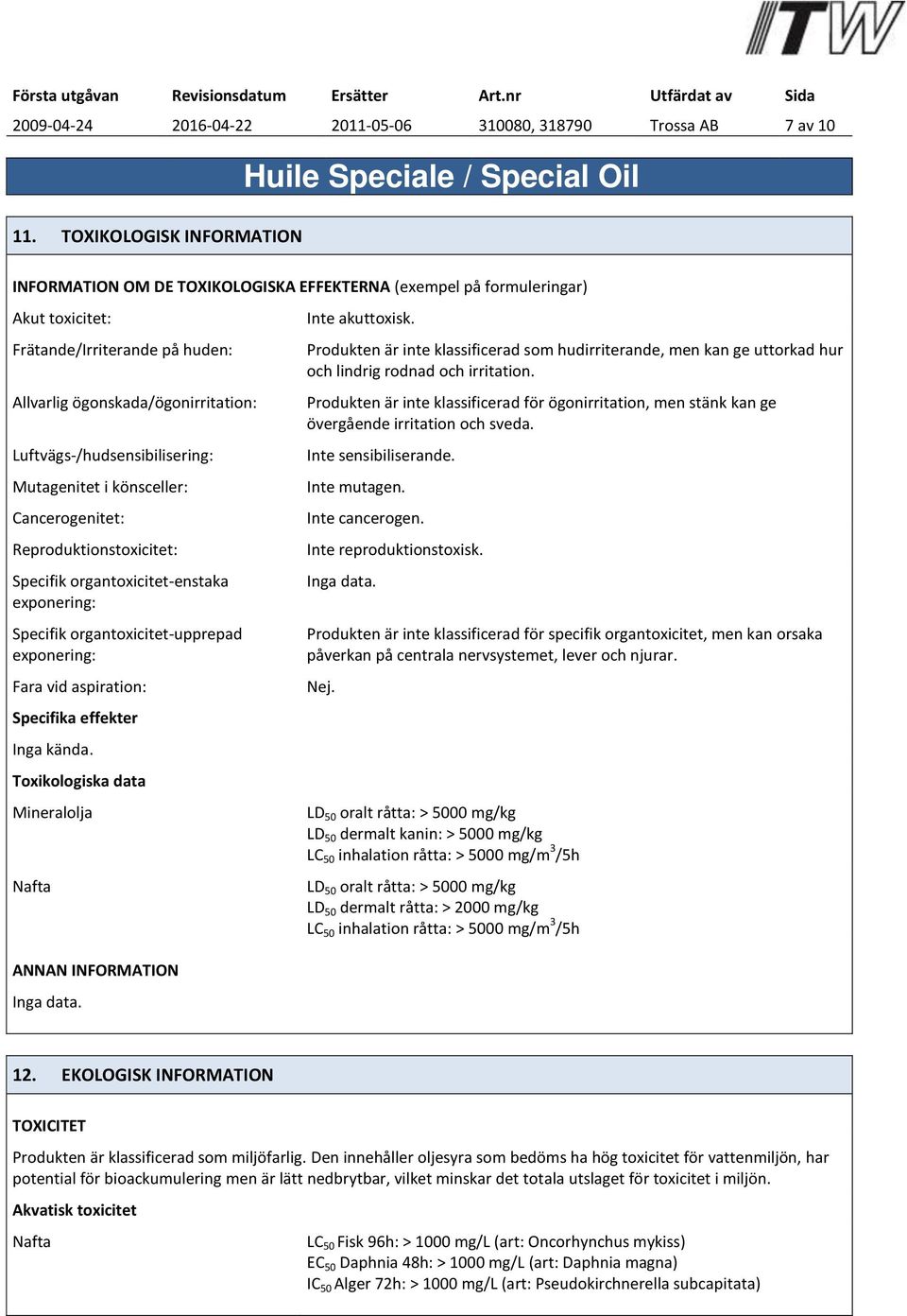 Luftvägs-/hudsensibilisering: Mutagenitet i könsceller: Cancerogenitet: Reproduktionstoxicitet: Specifik organtoxicitet-enstaka exponering: Specifik organtoxicitet-upprepad exponering: Fara vid