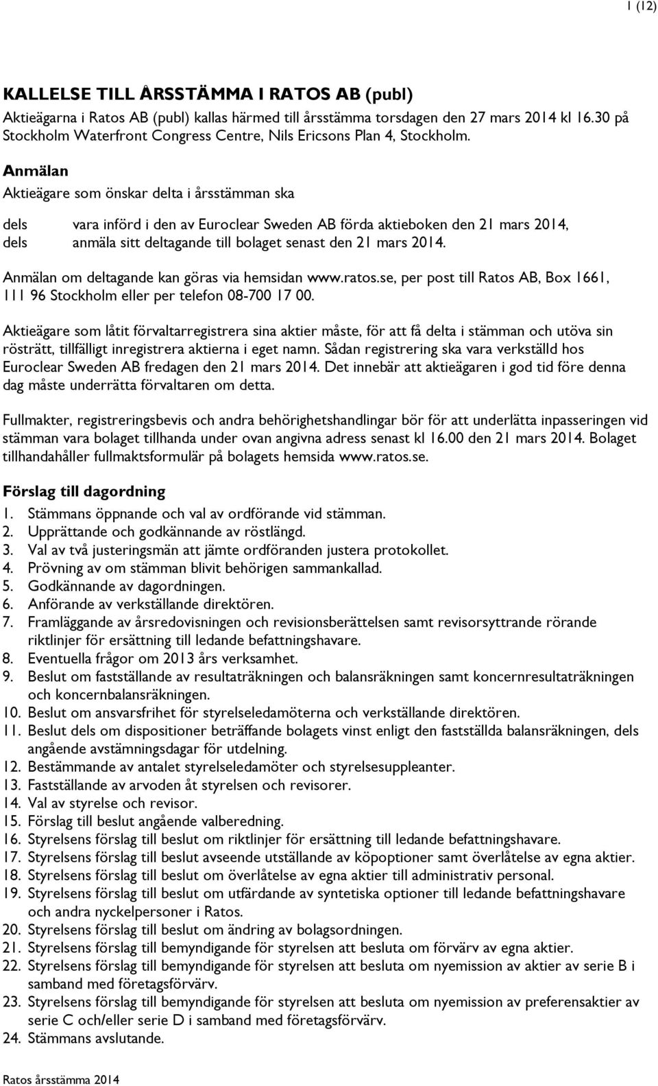 Anmälan Aktieägare som önskar delta i årsstämman ska dels vara införd i den av Euroclear Sweden AB förda aktieboken den 21 mars 2014, dels anmäla sitt deltagande till bolaget senast den 21 mars 2014.