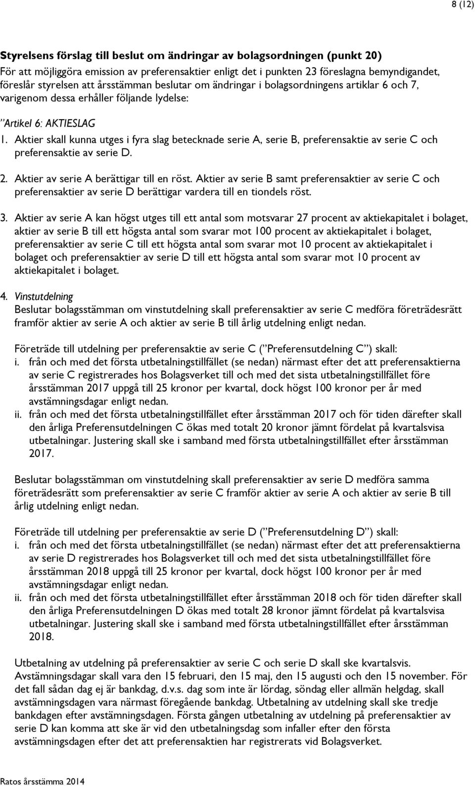 Aktier skall kunna utges i fyra slag betecknade serie A, serie B, preferensaktie av serie C och preferensaktie av serie D. 2. Aktier av serie A berättigar till en röst.