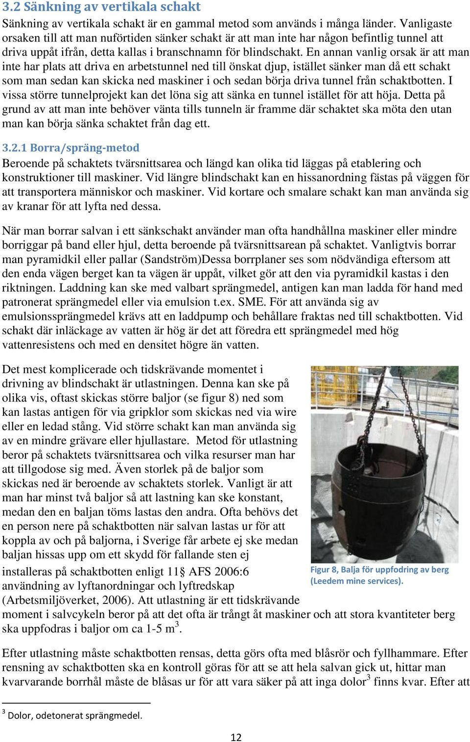 En annan vanlig orsak är att man inte har plats att driva en arbetstunnel ned till önskat djup, istället sänker man då ett schakt som man sedan kan skicka ned maskiner i och sedan börja driva tunnel