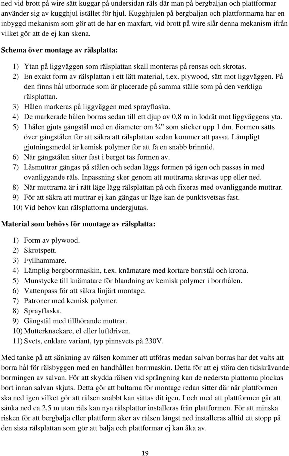 Schema över montage av rälsplatta: 1) Ytan på liggväggen som rälsplattan skall monteras på rensas och skrotas. 2) En exakt form av rälsplattan i ett lätt material, t.ex. plywood, sätt mot liggväggen.