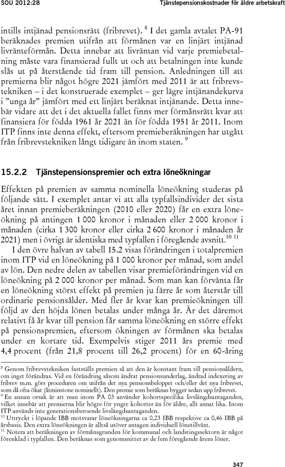 Detta innebar att livräntan vid varje premiebetalning måste vara finansierad fullt ut och att betalningen inte kunde slås ut på återstående tid fram till pension.