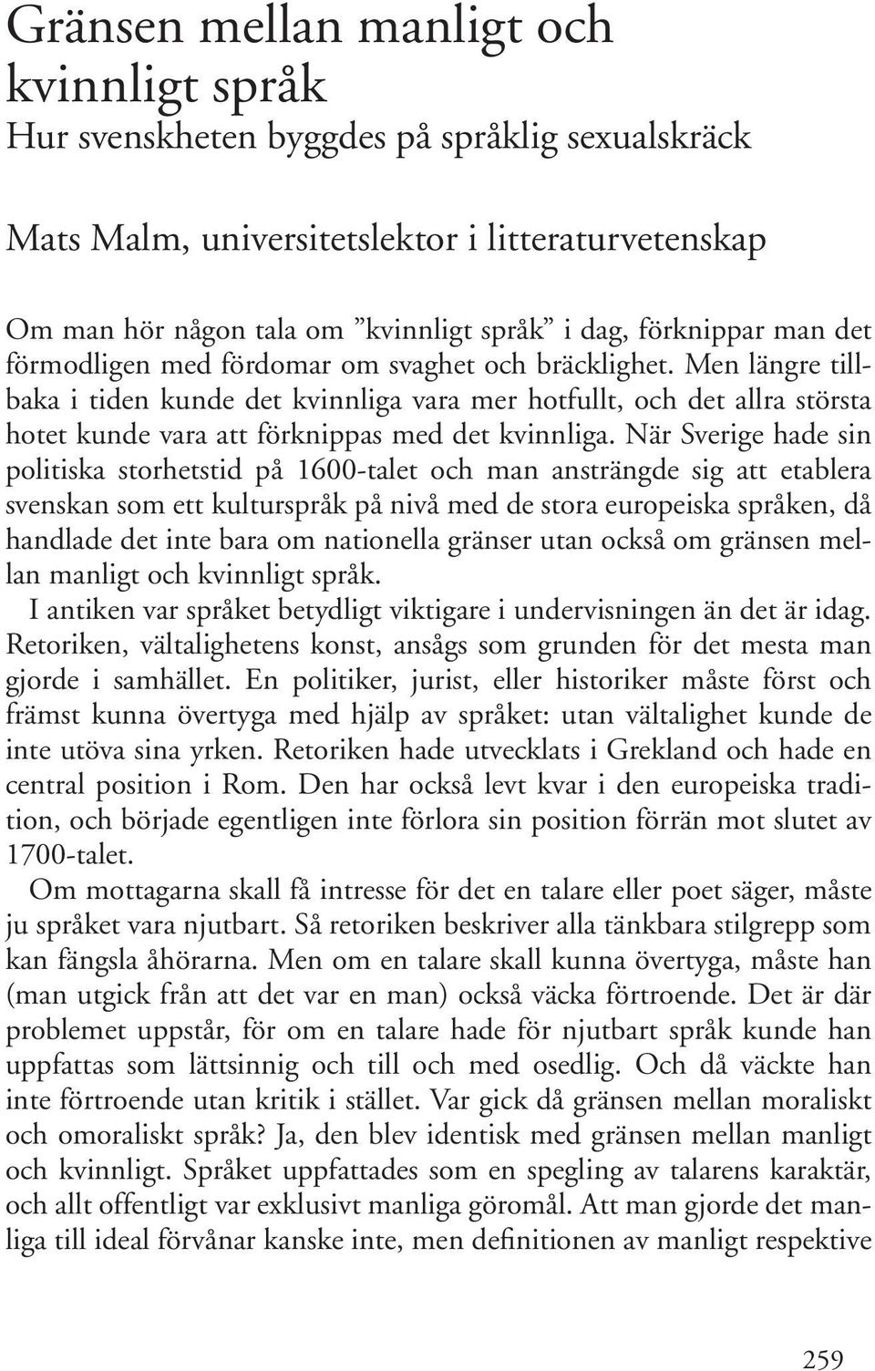 Men längre tillbaka i tiden kunde det kvinnliga vara mer hotfullt, och det allra största hotet kunde vara att förknippas med det kvinnliga.