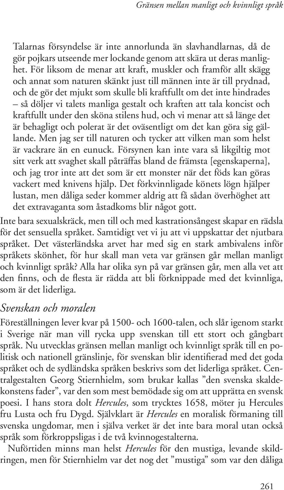 så döljer vi talets manliga gestalt och kraften att tala koncist och kraftfullt under den sköna stilens hud, och vi menar att så länge det är behagligt och polerat är det oväsentligt om det kan göra
